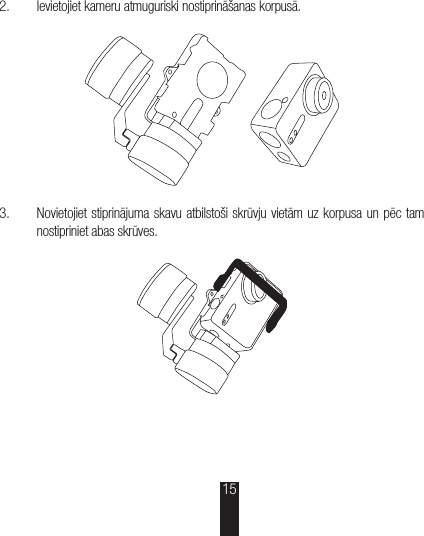 2.  Ievietojiet kameru atmuguriski nostiprināšanas korpusā.3.  Novietojiet stiprinājuma skavu atbilstoši skrūvju vietām uz korpusa un pēc tam nostipriniet abas skrūves.15