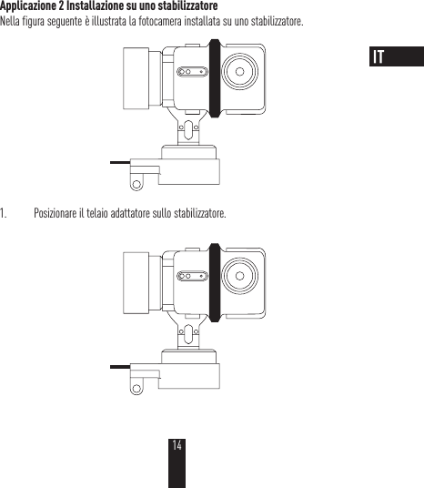 Applicazione 2 Installazione su uno stabilizzatoreNella figura seguente è illustrata la fotocamera installata su uno stabilizzatore. 1.  Posizionare il telaio adattatore sullo stabilizzatore.14