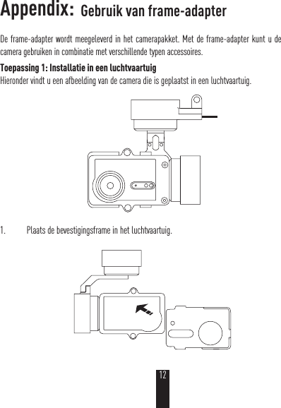 Appendix: De frame-adapter wordt meegeleverd in het camerapakket. Met de frame-adapter kunt u de camera gebruiken in combinatie met verschillende typen accessoires.Toepassing 1: Installatie in een luchtvaartuigHieronder vindt u een afbeelding van de camera die is geplaatst in een luchtvaartuig. 1.  Plaats de bevestigingsframe in het luchtvaartuig.Gebruik van frame-adapter12