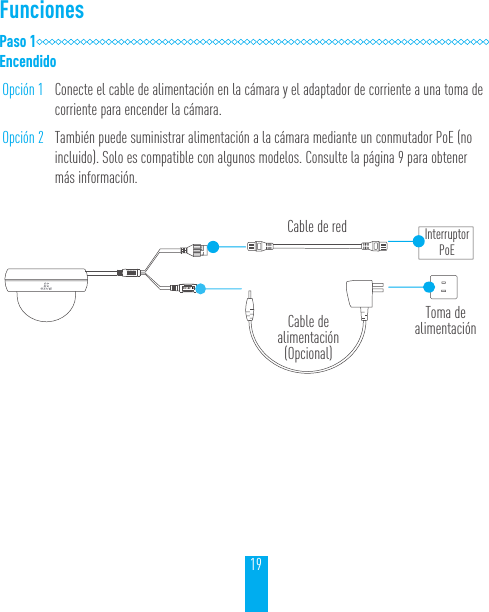 19FuncionesPaso 1EncendidoOpción 1 Conecte el cable de alimentación en la cámara y el adaptador de corriente a una toma de corriente para encender la cámara.Opción 2 También puede suministrar alimentación a la cámara mediante un conmutador PoE (no incluido). Solo es compatible con algunos modelos. Consulte la página 9 para obtener más información.Cable de redCable de alimentación (Opcional)Toma de alimentaciónInterruptor PoE