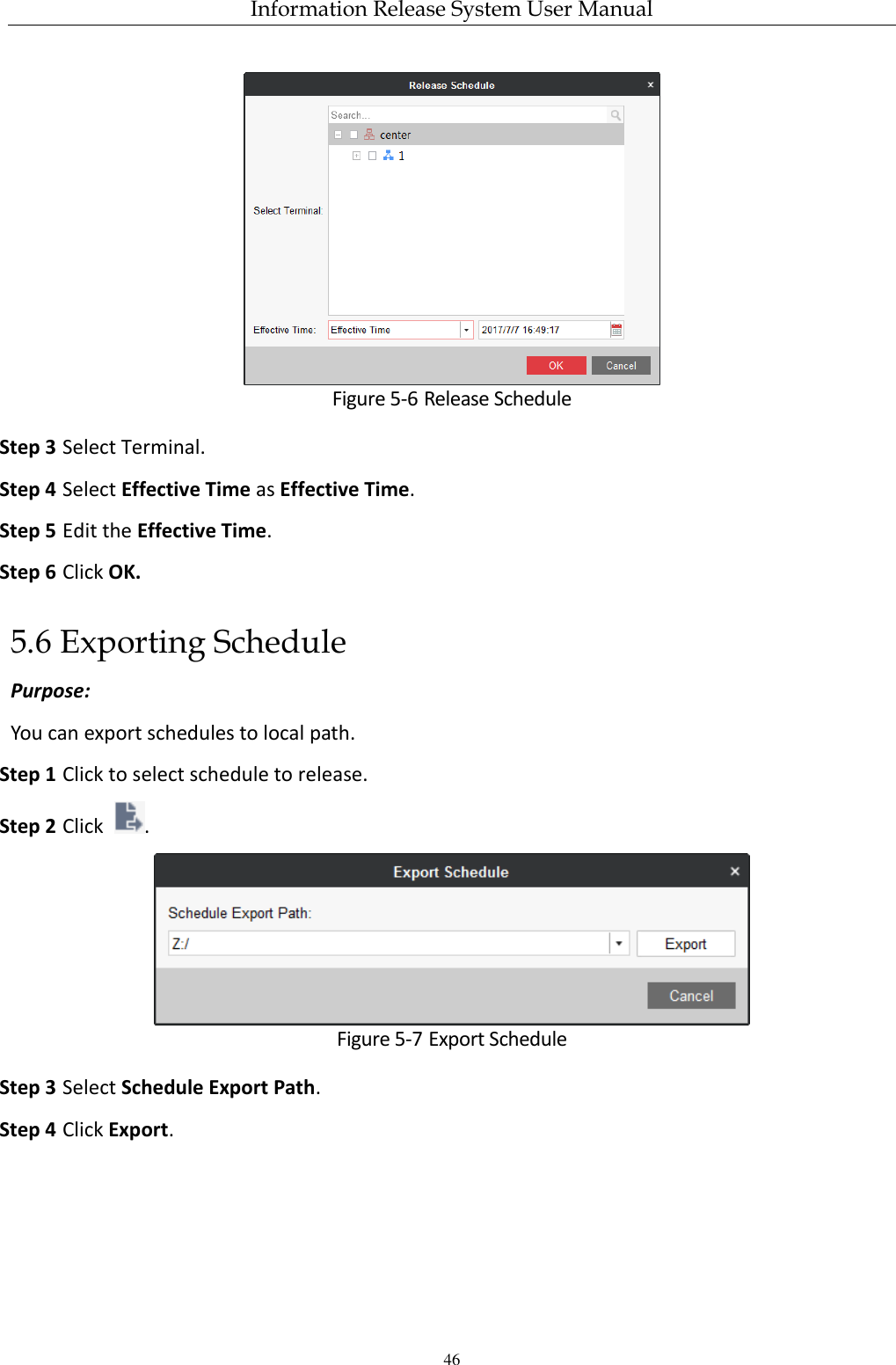 Information Release System User Manual 46  Figure 5-6 Release Schedule Step 3 Select Terminal. Step 4 Select Effective Time as Effective Time.   Step 5 Edit the Effective Time. Step 6 Click OK. 5.6 Exporting Schedule Purpose: You can export schedules to local path. Step 1 Click to select schedule to release. Step 2 Click  .  Figure 5-7 Export Schedule Step 3 Select Schedule Export Path. Step 4 Click Export. 