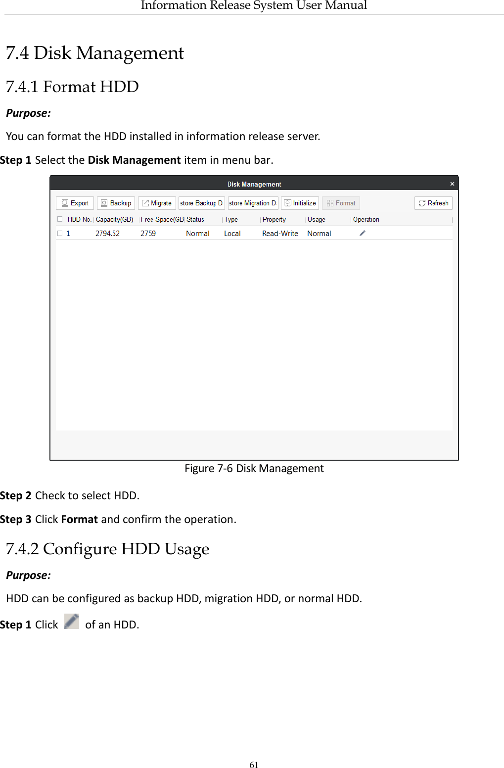 Information Release System User Manual 61 7.4 Disk Management 7.4.1 Format HDD Purpose: You can format the HDD installed in information release server. Step 1 Select the Disk Management item in menu bar.  Figure 7-6 Disk Management Step 2 Check to select HDD. Step 3 Click Format and confirm the operation. 7.4.2 Configure HDD Usage Purpose: HDD can be configured as backup HDD, migration HDD, or normal HDD. Step 1 Click    of an HDD. 