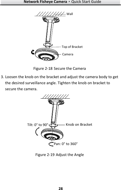 Network Fisheye Camera·Quick Start Guide  28 28 Top of BracketCamera Wall  Secure the Camera Figure 2-183. Loosen the knob on the bracket and adjust the camera body to get the desired surveillance angle. Tighten the knob on bracket to secure the camera. Tilt: 0° to 90° Knob on BracketPan: 0° to 360°   Adjust the Angle Figure 2-19