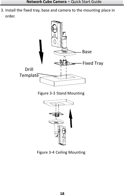 Network Cube Camera·Quick Start Guide  18 18 3. Install the fixed tray, base and camera to the mounting place in order.   Drill TemplateBaseFixed Tray  Stand Mounting Figure 3-3  Ceiling Mounting Figure 3-4