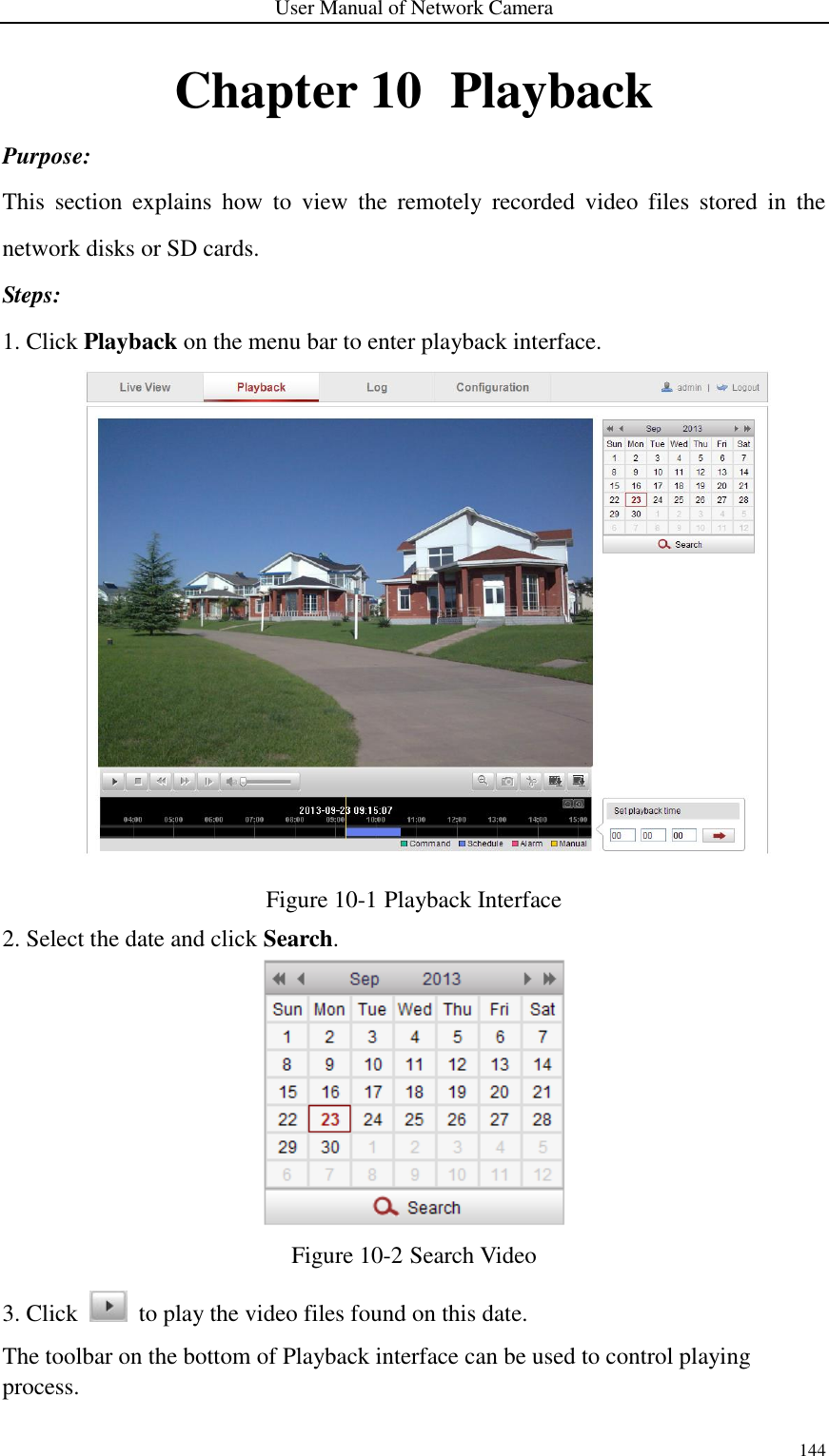 User Manual of Network Camera 144  Chapter 10   Playback Purpose: This  section  explains  how  to  view  the  remotely  recorded  video  files  stored  in  the network disks or SD cards. Steps: 1. Click Playback on the menu bar to enter playback interface.  Figure 10-1 Playback Interface 2. Select the date and click Search.  Figure 10-2 Search Video 3. Click    to play the video files found on this date. The toolbar on the bottom of Playback interface can be used to control playing process. 