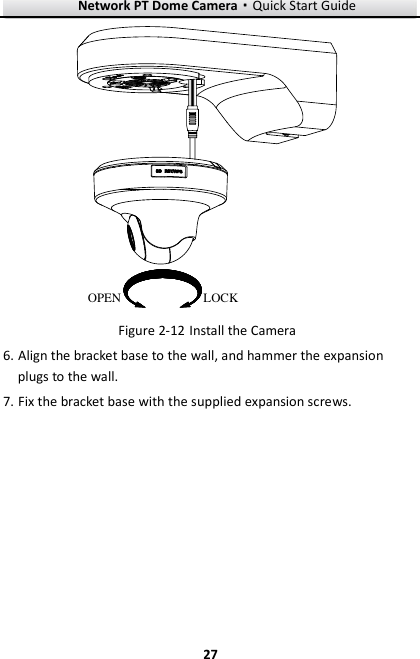 Network PT Dome Camera·Quick Start Guide  27 27 OPEN LOCK  Install the Camera Figure 2-126. Align the bracket base to the wall, and hammer the expansion plugs to the wall. 7. Fix the bracket base with the supplied expansion screws. 