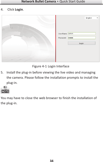 Network Bullet CameragQuick Start Guide 34 4. Click Login.   Login Interface Figure 4-15. Install the plug-in before viewing the live video and managing the camera. Please follow the installation prompts to install the plug-in.  You may have to close the web browser to finish the installation of the plug-in. 