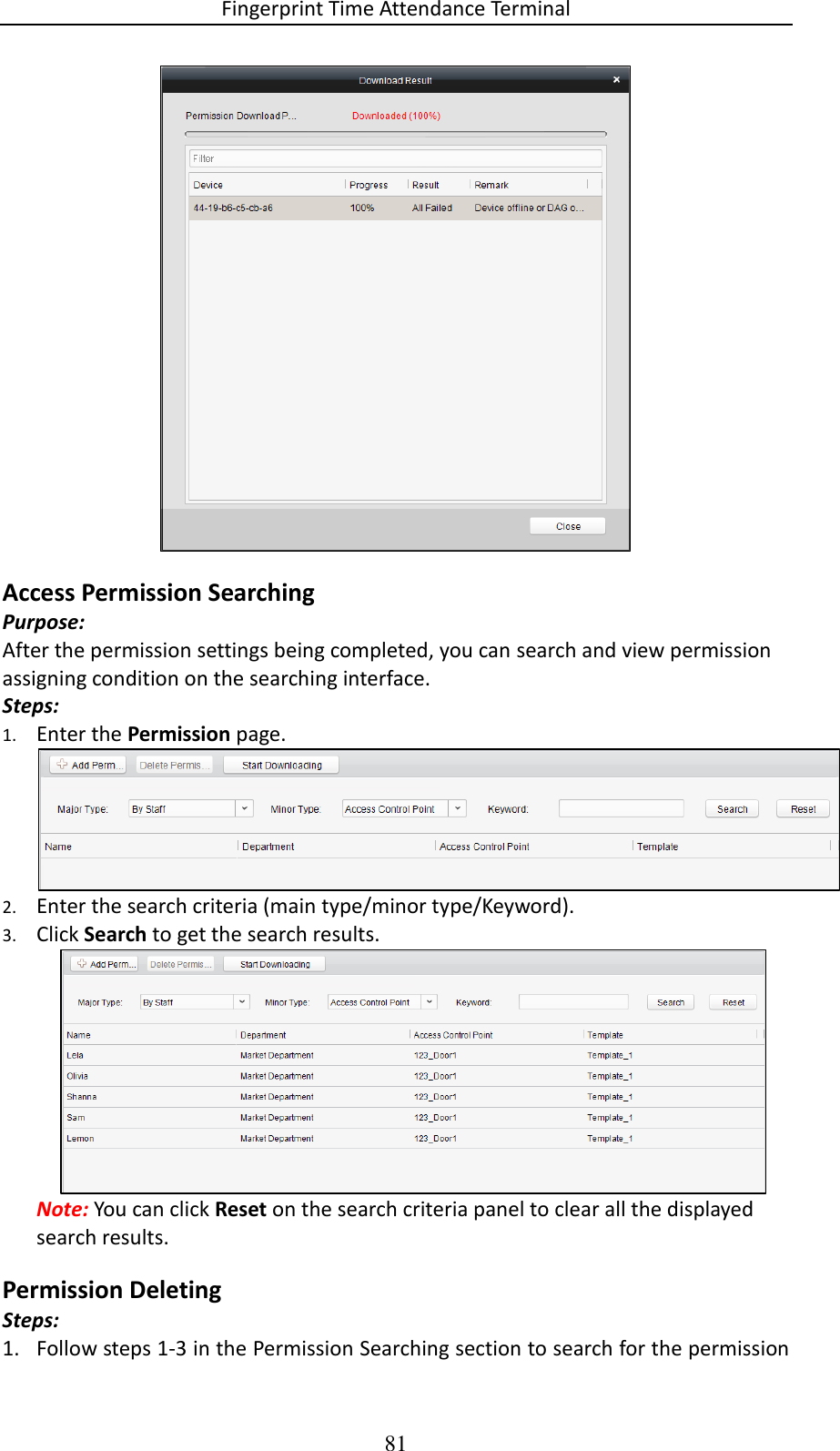 Fingerprint Time Attendance Terminal 81  Access Permission Searching Purpose: After the permission settings being completed, you can search and view permission assigning condition on the searching interface. Steps: 1. Enter the Permission page.   2. Enter the search criteria (main type/minor type/Keyword). 3. Click Search to get the search results.   Note: You can click Reset on the search criteria panel to clear all the displayed search results.  Permission Deleting Steps: 1. Follow steps 1-3 in the Permission Searching section to search for the permission 