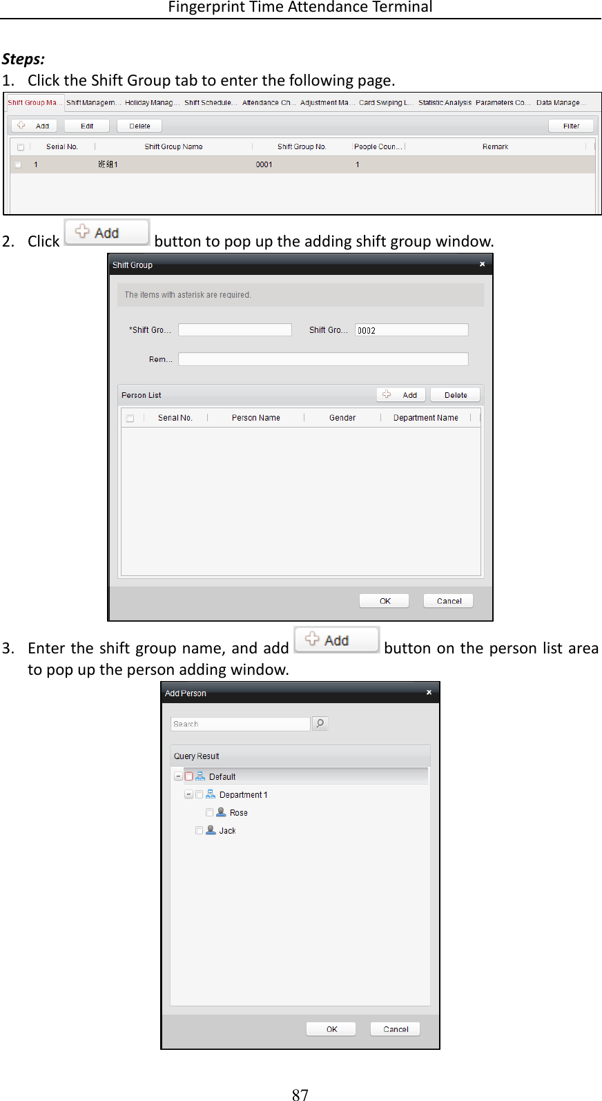 Fingerprint Time Attendance Terminal 87 Steps: 1. Click the Shift Group tab to enter the following page.  2. Click   button to pop up the adding shift group window.   3. Enter the shift group name, and add   button on the person list area to pop up the person adding window.   