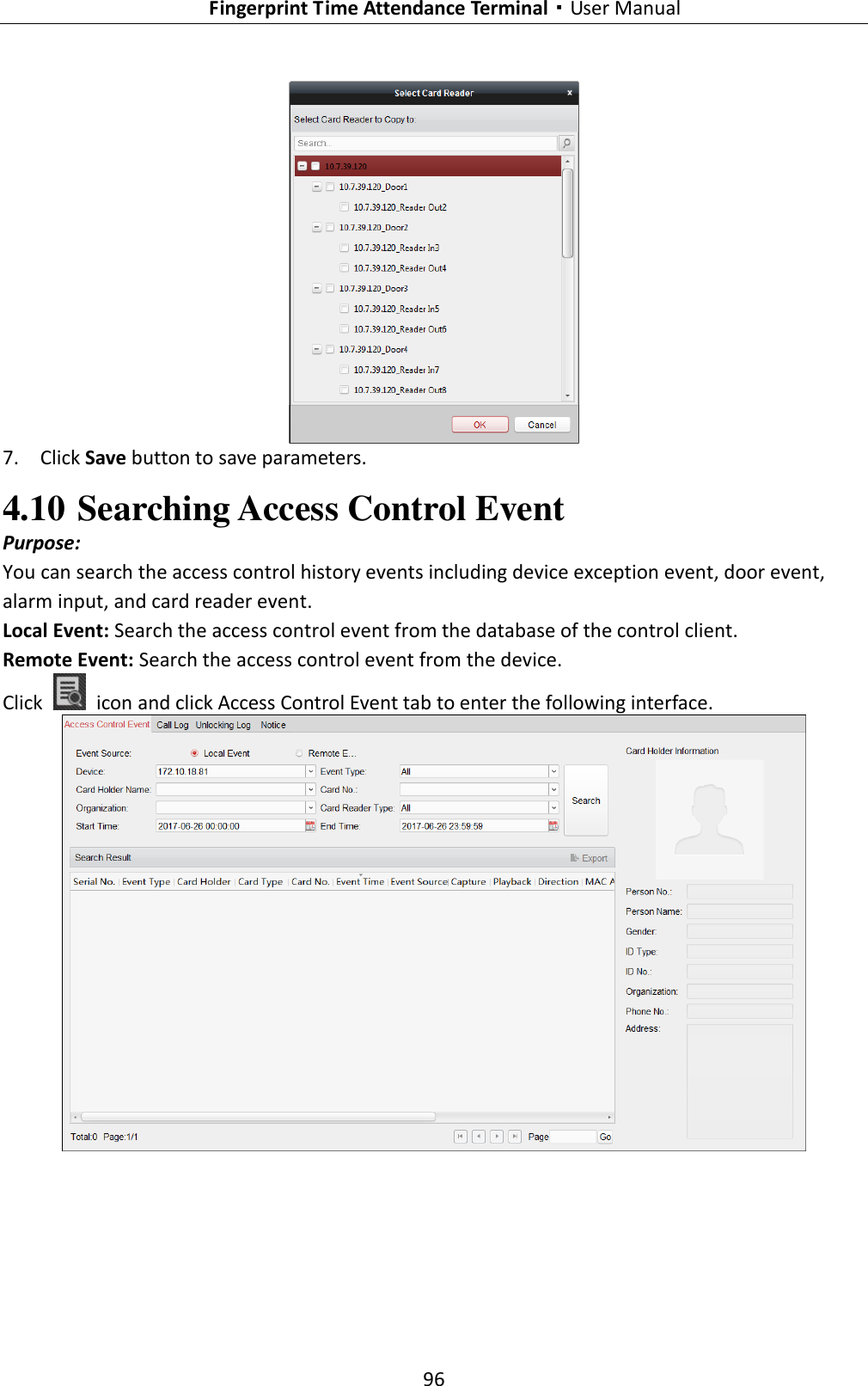   Fingerprint Time Attendance Terminal·User Manual 96    7. Click Save button to save parameters.   4.10 Searching Access Control Event Purpose: You can search the access control history events including device exception event, door event, alarm input, and card reader event. Local Event: Search the access control event from the database of the control client. Remote Event: Search the access control event from the device. Click    icon and click Access Control Event tab to enter the following interface.    