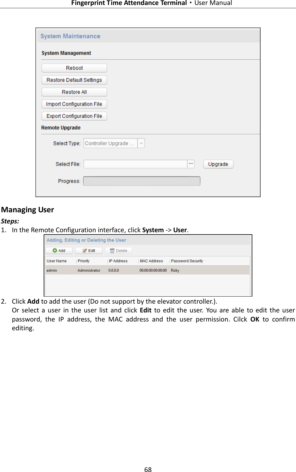   Fingerprint Time Attendance Terminal·User Manual 68   Managing User Steps: 1. In the Remote Configuration interface, click System -&gt; User.  2. Click Add to add the user (Do not support by the elevator controller.). Or  select  a  user  in the  user  list  and  click  Edit  to  edit  the  user.  You  are  able  to edit  the  user password,  the  IP  address,  the  MAC  address  and  the  user  permission.  Cilck  OK  to  confirm editing. 