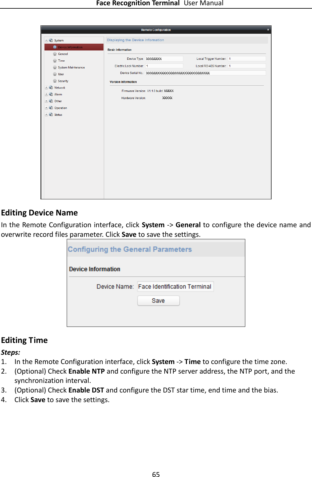 Face Recognition Terminal User Manual 65   Editing Device Name In the Remote Configuration interface, click System -&gt; General to configure the device name and overwrite record files parameter. Click Save to save the settings.  Editing Time Steps: 1. In the Remote Configuration interface, click System -&gt; Time to configure the time zone. 2. (Optional) Check Enable NTP and configure the NTP server address, the NTP port, and the synchronization interval. 3. (Optional) Check Enable DST and configure the DST star time, end time and the bias. 4. Click Save to save the settings. 