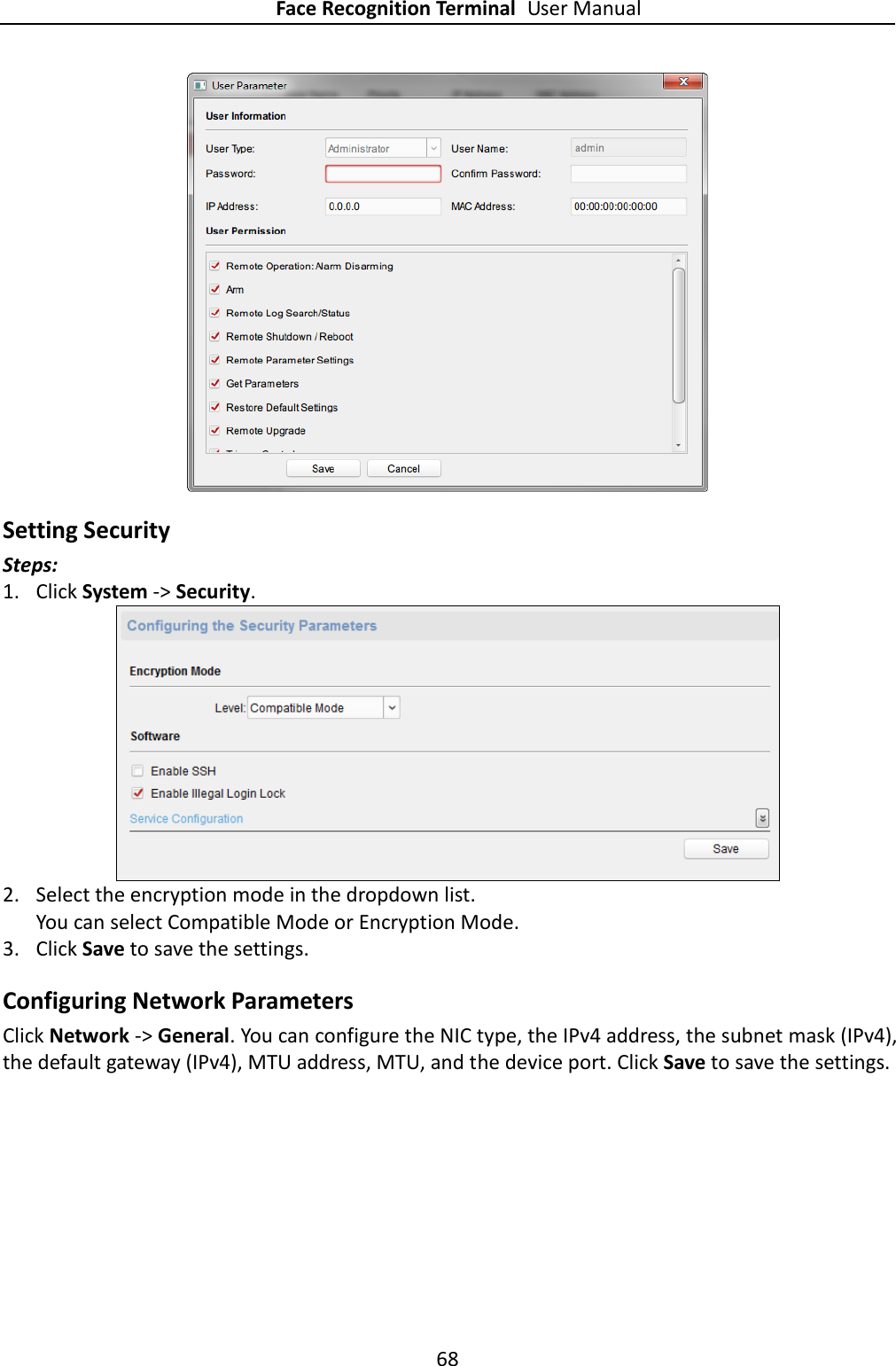 Face Recognition Terminal User Manual 68   Setting Security Steps: 1. Click System -&gt; Security.  2. Select the encryption mode in the dropdown list.   You can select Compatible Mode or Encryption Mode. 3. Click Save to save the settings. Configuring Network Parameters Click Network -&gt; General. You can configure the NIC type, the IPv4 address, the subnet mask (IPv4), the default gateway (IPv4), MTU address, MTU, and the device port. Click Save to save the settings. 