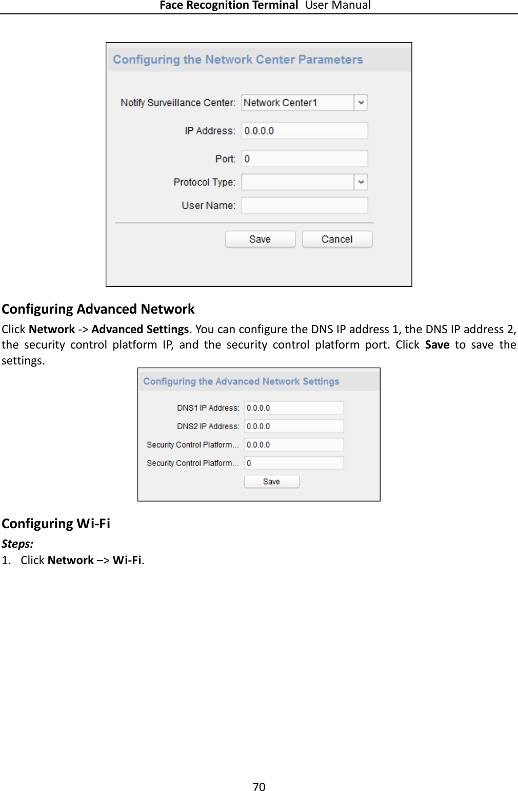 Face Recognition Terminal User Manual 70   Configuring Advanced Network Click Network -&gt; Advanced Settings. You can configure the DNS IP address 1, the DNS IP address 2, the  security  control  platform  IP,  and  the  security  control  platform  port.  Click  Save  to  save  the settings.  Configuring Wi-Fi Steps: 1. Click Network –&gt; Wi-Fi. 