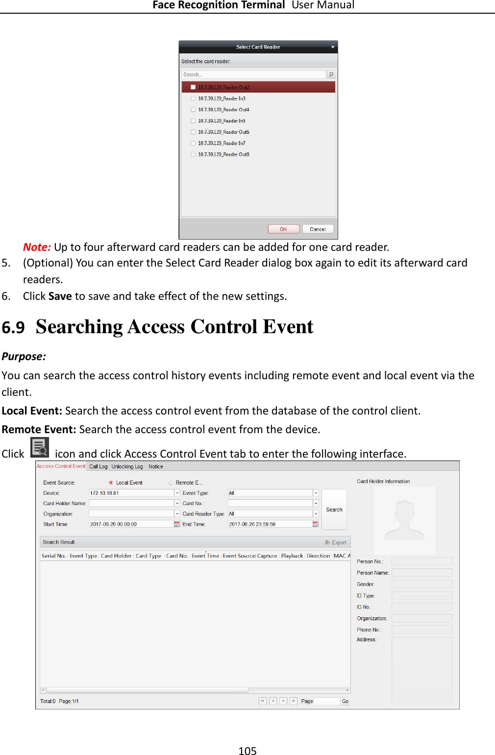 Face Recognition Terminal User Manual 105   Note: Up to four afterward card readers can be added for one card reader. 5. (Optional) You can enter the Select Card Reader dialog box again to edit its afterward card readers. 6. Click Save to save and take effect of the new settings. 6.9 Searching Access Control Event Purpose: You can search the access control history events including remote event and local event via the client. Local Event: Search the access control event from the database of the control client. Remote Event: Search the access control event from the device. Click    icon and click Access Control Event tab to enter the following interface.    