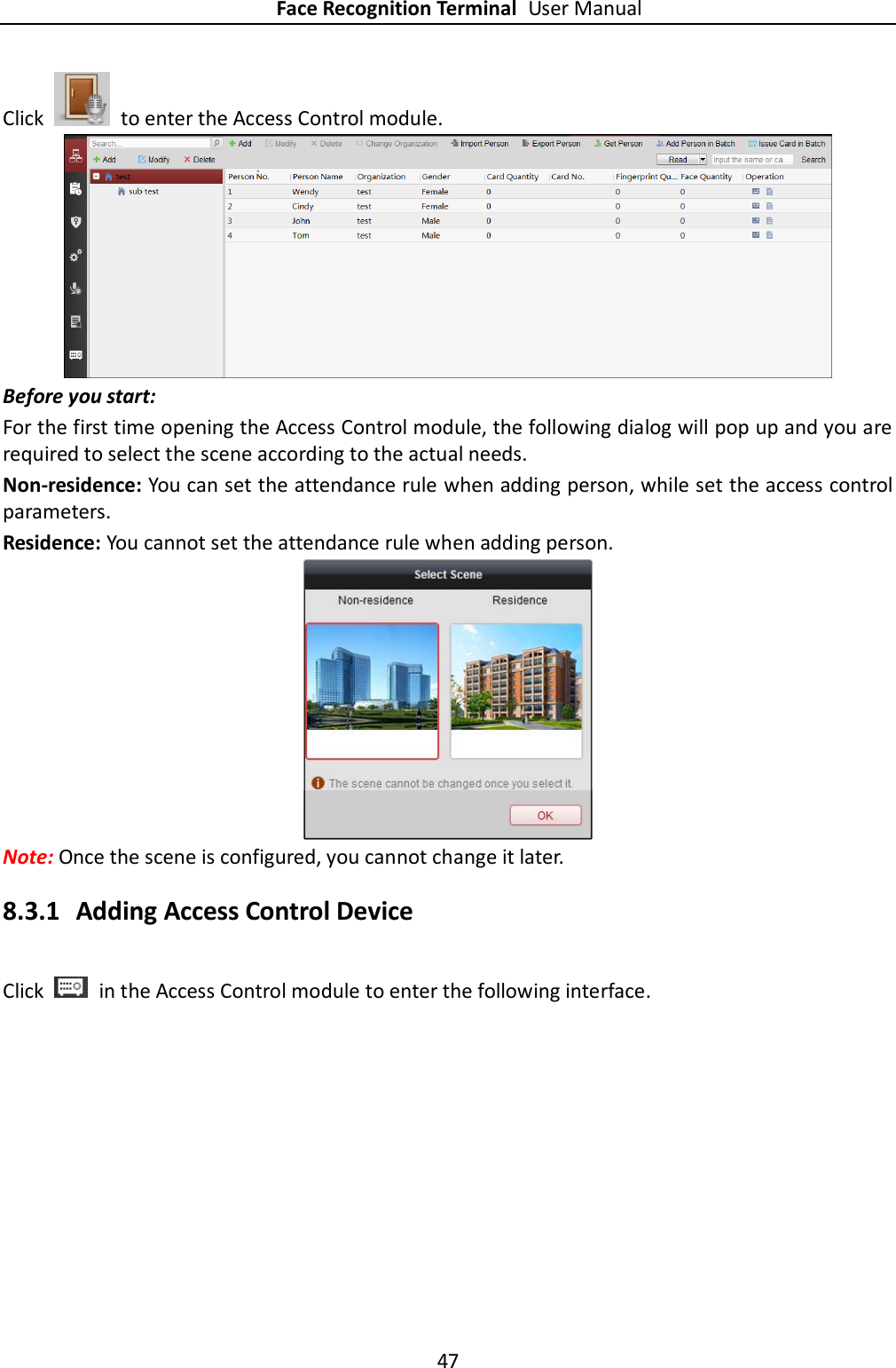 Face Recognition Terminal User Manual 47  Click    to enter the Access Control module.  Before you start: For the first time opening the Access Control module, the following dialog will pop up and you are required to select the scene according to the actual needs. Non-residence: You can set the attendance rule when adding person, while set the access control parameters. Residence: You cannot set the attendance rule when adding person.  Note: Once the scene is configured, you cannot change it later. 8.3.1 Adding Access Control Device Click    in the Access Control module to enter the following interface. 