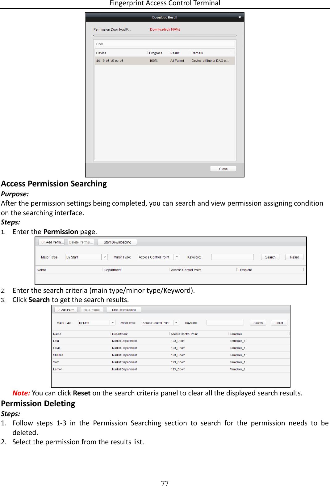 Fingerprint Access Control Terminal 77   Access Permission Searching Purpose: After the permission settings being completed, you can search and view permission assigning condition on the searching interface. Steps: 1. Enter the Permission page.   2. Enter the search criteria (main type/minor type/Keyword). 3. Click Search to get the search results.   Note: You can click Reset on the search criteria panel to clear all the displayed search results.  Permission Deleting Steps: 1. Follow  steps  1-3  in  the  Permission  Searching  section  to  search  for  the  permission  needs  to  be deleted. 2. Select the permission from the results list.  