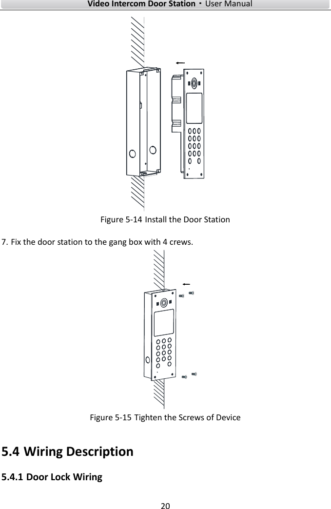    Video Intercom Door Station·User Manual 20   Figure 5-14 Install the Door Station 7. Fix the door station to the gang box with 4 crews.  Figure 5-15 Tighten the Screws of Device 5.4 Wiring Description 5.4.1 Door Lock Wiring  