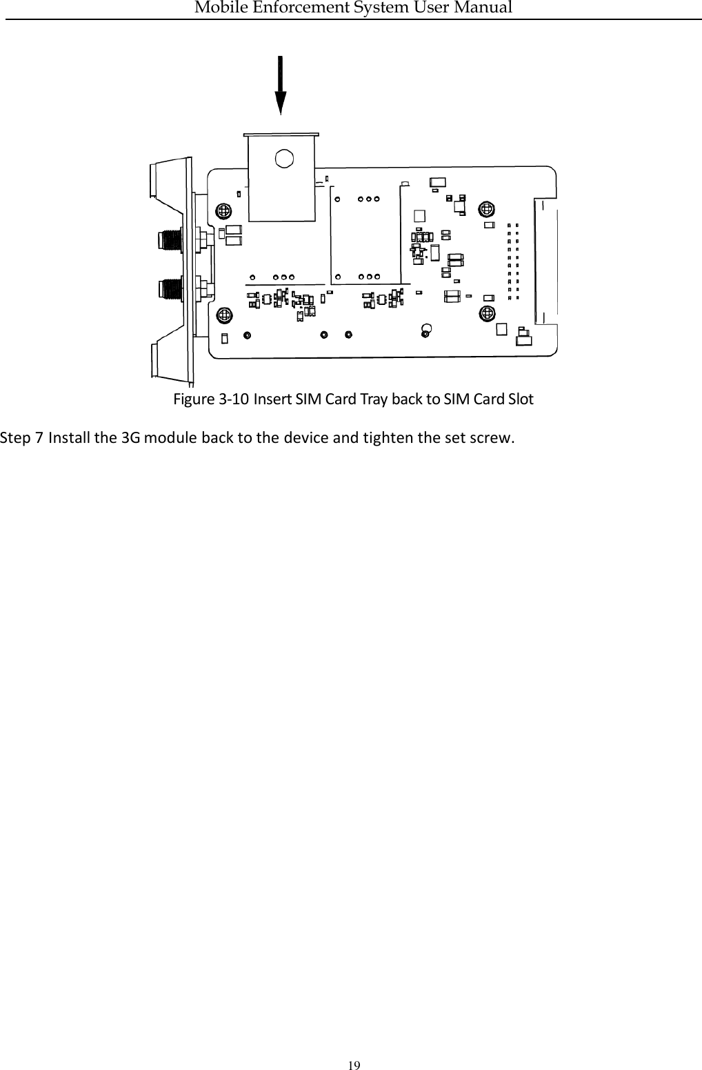 Mobile Enforcement System User Manual 19  Figure 3-10 Insert SIM Card Tray back to SIM Card Slot Step 7 Install the 3G   module back to the device and tighten the set screw.     