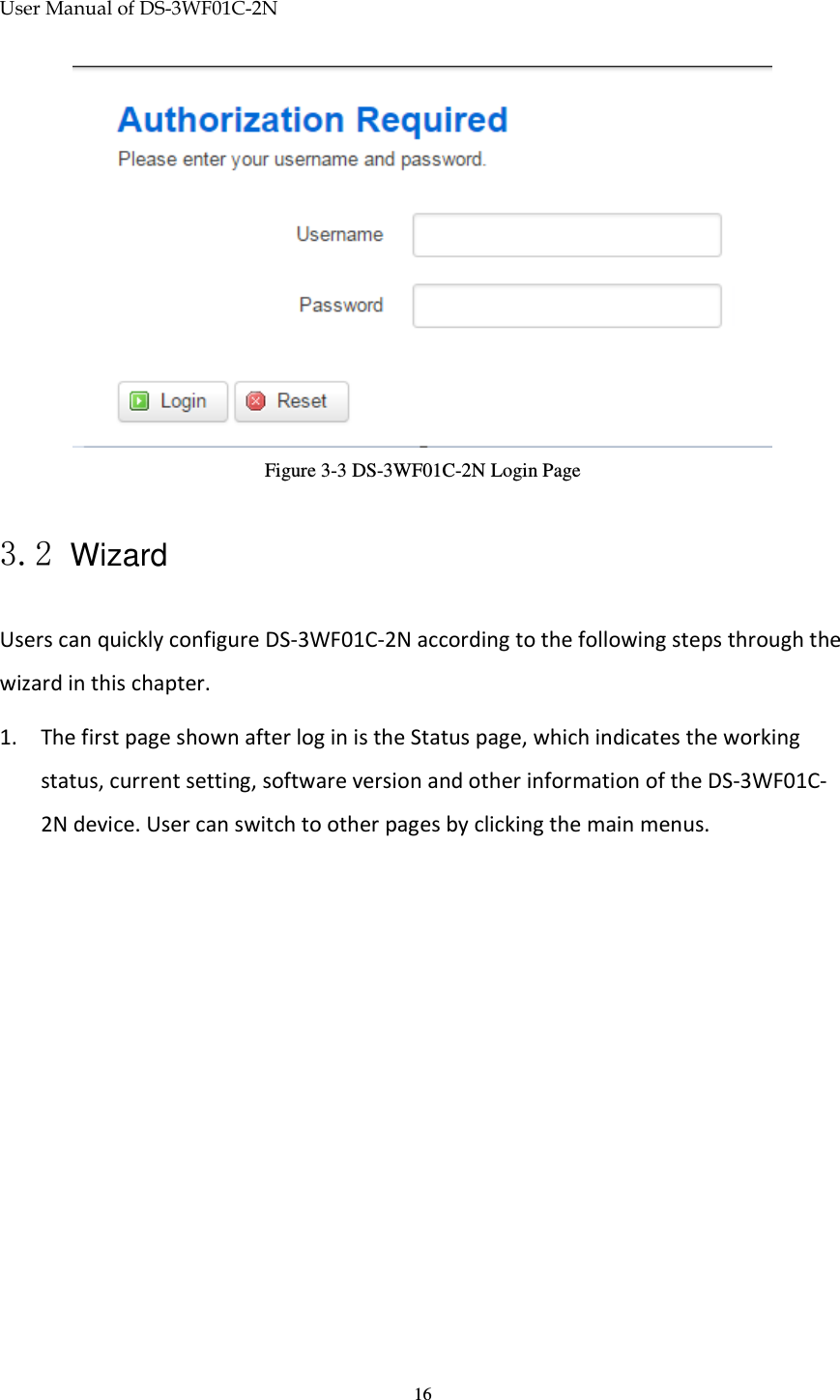 User Manual of DS-3WF01C-2N   16 Figure 3-3 DS-3WF01C-2N Login Page  3.2 Wizard Users can quickly configure DS-3WF01C-2N according to the following steps through the wizard in this chapter. 1. The first page shown after log in is the Status page, which indicates the working status, current setting, software version and other information of the DS-3WF01C-2N device. User can switch to other pages by clicking the main menus. 