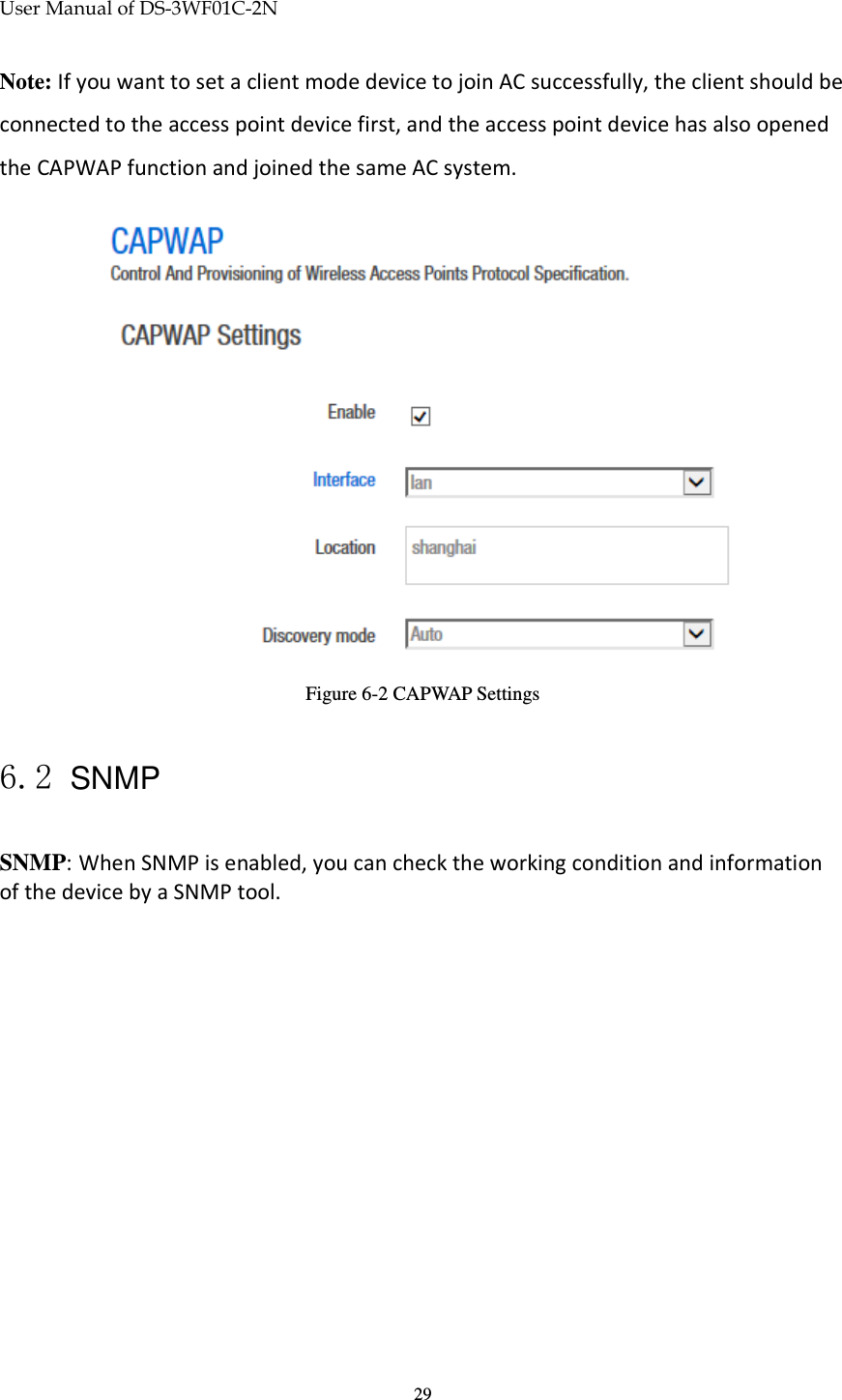 User Manual of DS-3WF01C-2N   29Note: If you want to set a client mode device to join AC successfully, the client should be connected to the access point device first, and the access point device has also opened the CAPWAP function and joined the same AC system.  Figure 6-2 CAPWAP Settings  6.2 SNMP SNMP: When SNMP is enabled, you can check the working condition and information of the device by a SNMP tool.  