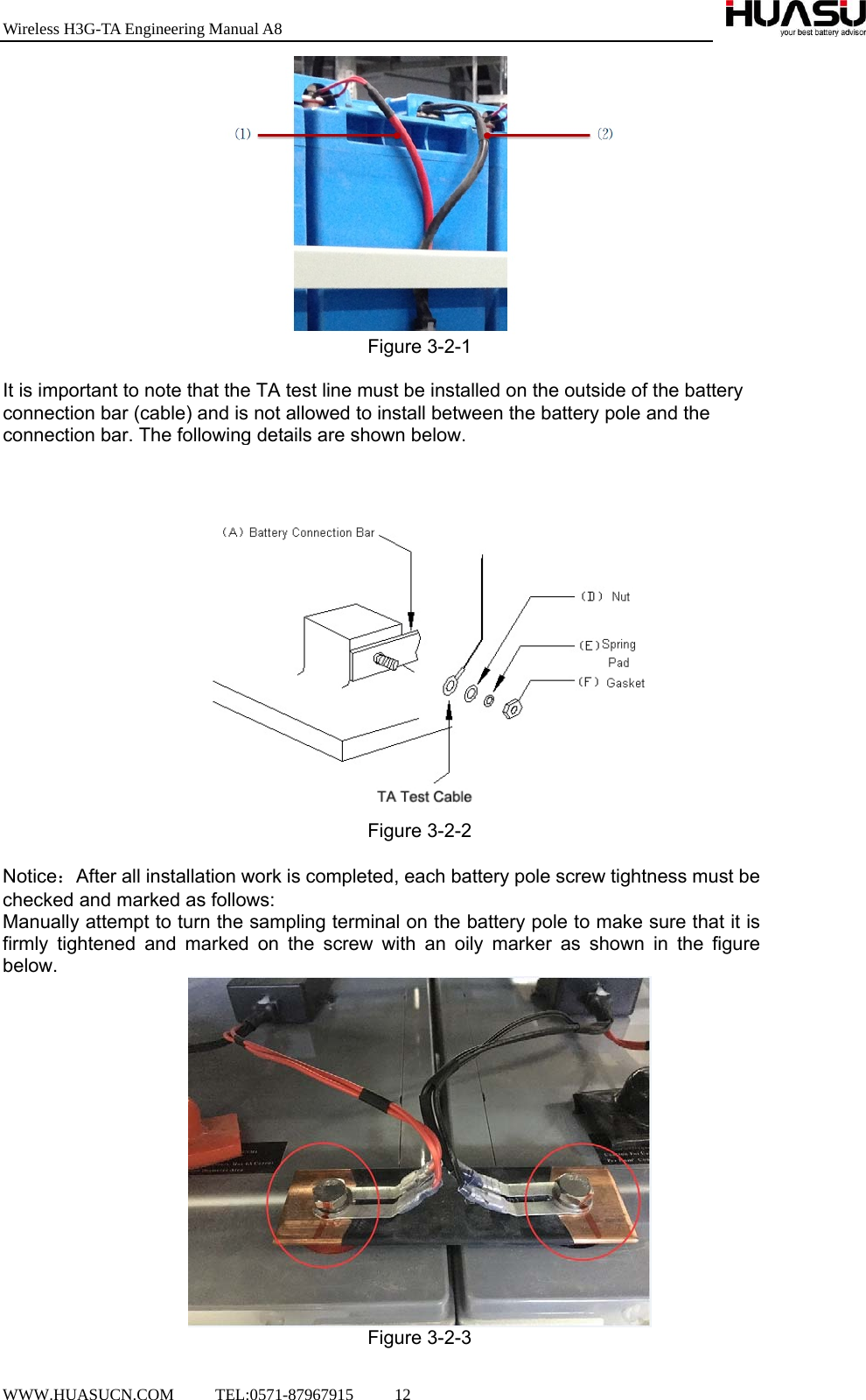 Wireless H3G-TA Engineering Manual A8  WWW.HUASUCN.COM     TEL:0571-87967915     12     Figure 3-2-1  It is important to note that the TA test line must be installed on the outside of the battery connection bar (cable) and is not allowed to install between the battery pole and the connection bar. The following details are shown below.  Figure 3-2-2  Notice：After all installation work is completed, each battery pole screw tightness must be checked and marked as follows: Manually attempt to turn the sampling terminal on the battery pole to make sure that it is firmly tightened and marked on the screw with an oily marker as shown in the figure below.  Figure 3-2-3 