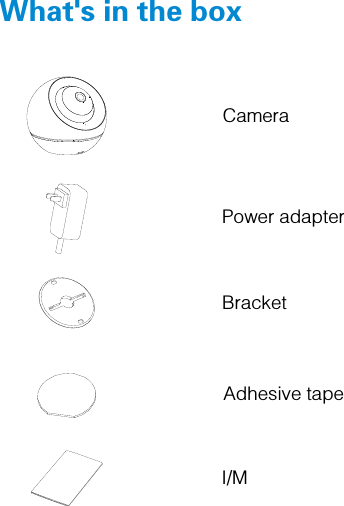   Camera  Power adapter Adhesive tape  I/M  Bracket  What&apos;s in the box    