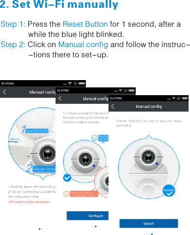        Step 1: Reset Button Press the   for 1 second, after a              while the blue light blinked. Click on  and follow the instruc-Step 2: Manual config              -tions there to set-up.2. Set Wi-Fi manually