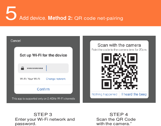    5 Add device. Method 2: QR code net-pairing     STEP 3 Enter your Wi-Fi network and password.    STEP 4 Scan the QR Code with the camera.”    