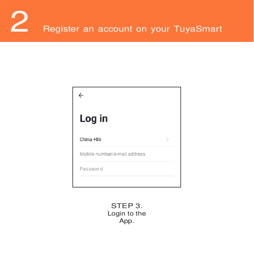 2Register an account on your TuyaSmart app STEP 3. Login to the App. 