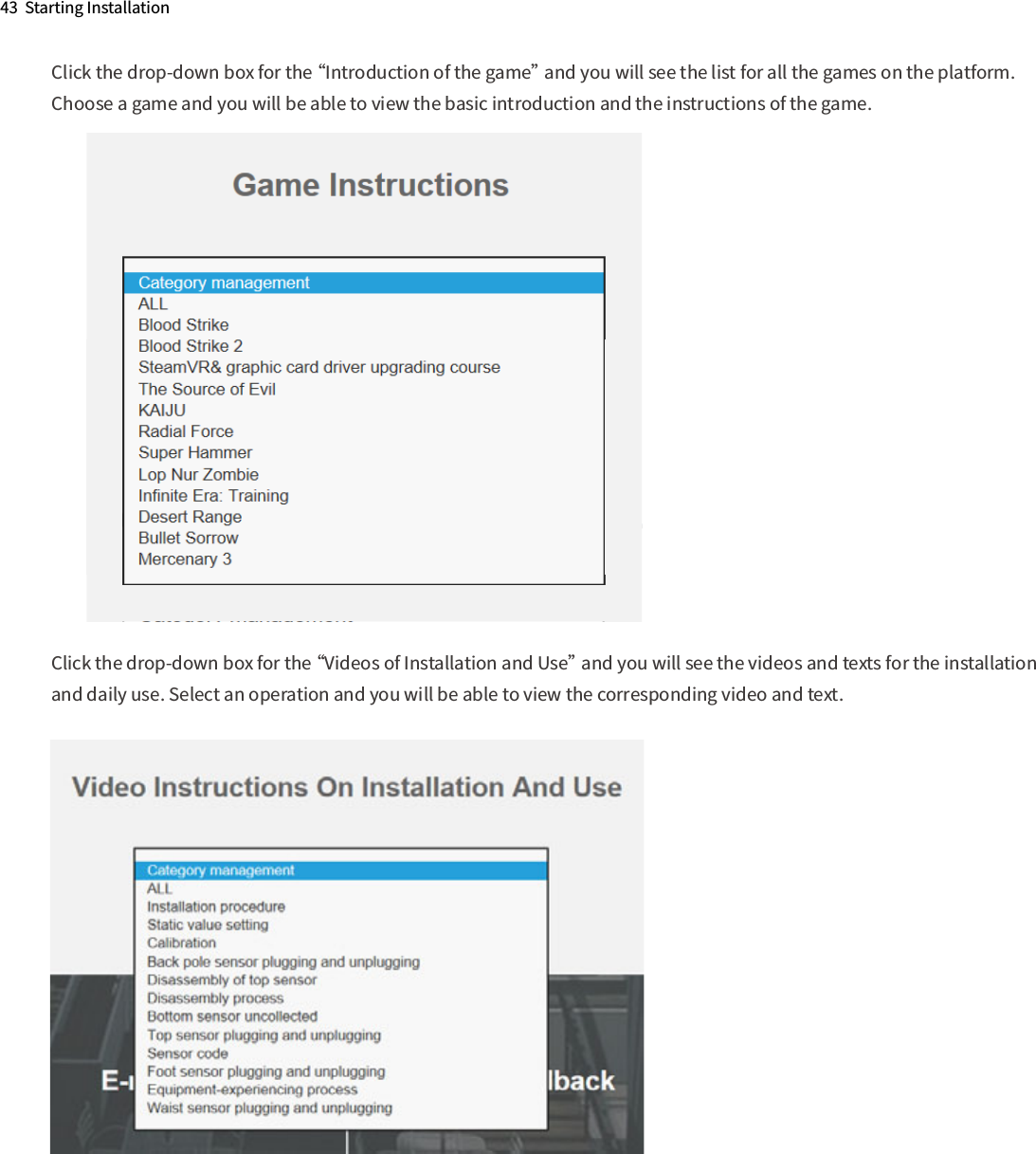 43  Starting InstallationClick the drop-down box for the “Videos of Installation and Use” and you will see the videos and texts for the installation and daily use. Select an operation and you will be able to view the corresponding video and text.Click the drop-down box for the “Introduction of the game” and you will see the list for all the games on the platform. Choose a game and you will be able to view the basic introduction and the instructions of the game.