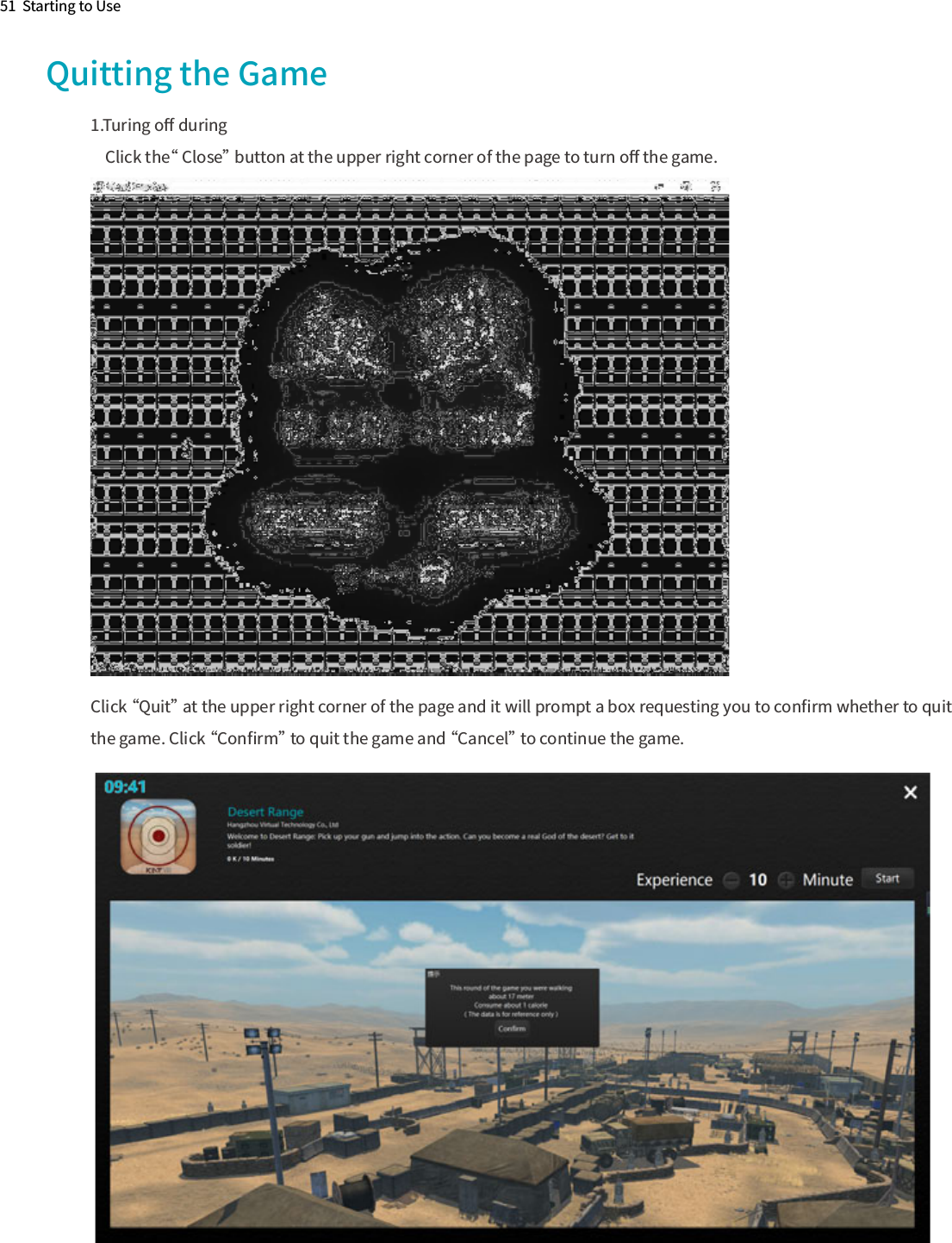 Quitting the Game1.Turing oﬀ during    Click the“ Close” button at the upper right corner of the page to turn oﬀ the game.Click “Quit” at the upper right corner of the page and it will prompt a box requesting you to conﬁrm whether to quit the game. Click “Conﬁrm” to quit the game and “Cancel” to continue the game.51  Starting to Use