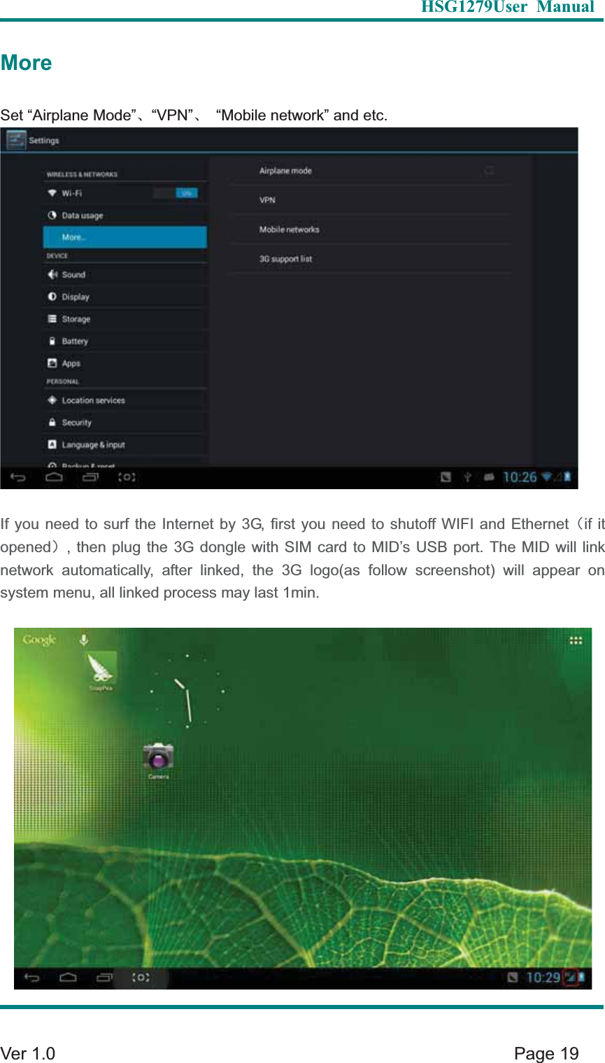   HSG1279User Manual  Ver 1.0    Page 19 MoreSet &ldquo;Airplane Mode&rdquo;Ƚ&ldquo;VPN&rdquo;Ƚ  &ldquo;Mobile network&rdquo; and etc. If you need to surf the Internet by 3G, first you need to shutoff WIFI and Ethernet&delta;if it opened&epsilon;, then plug the 3G dongle with SIM card to MID&rsquo;s USB port. The MID will link network automatically, after linked, the 3G logo(as follow screenshot) will appear on system menu, all linked process may last 1min.   