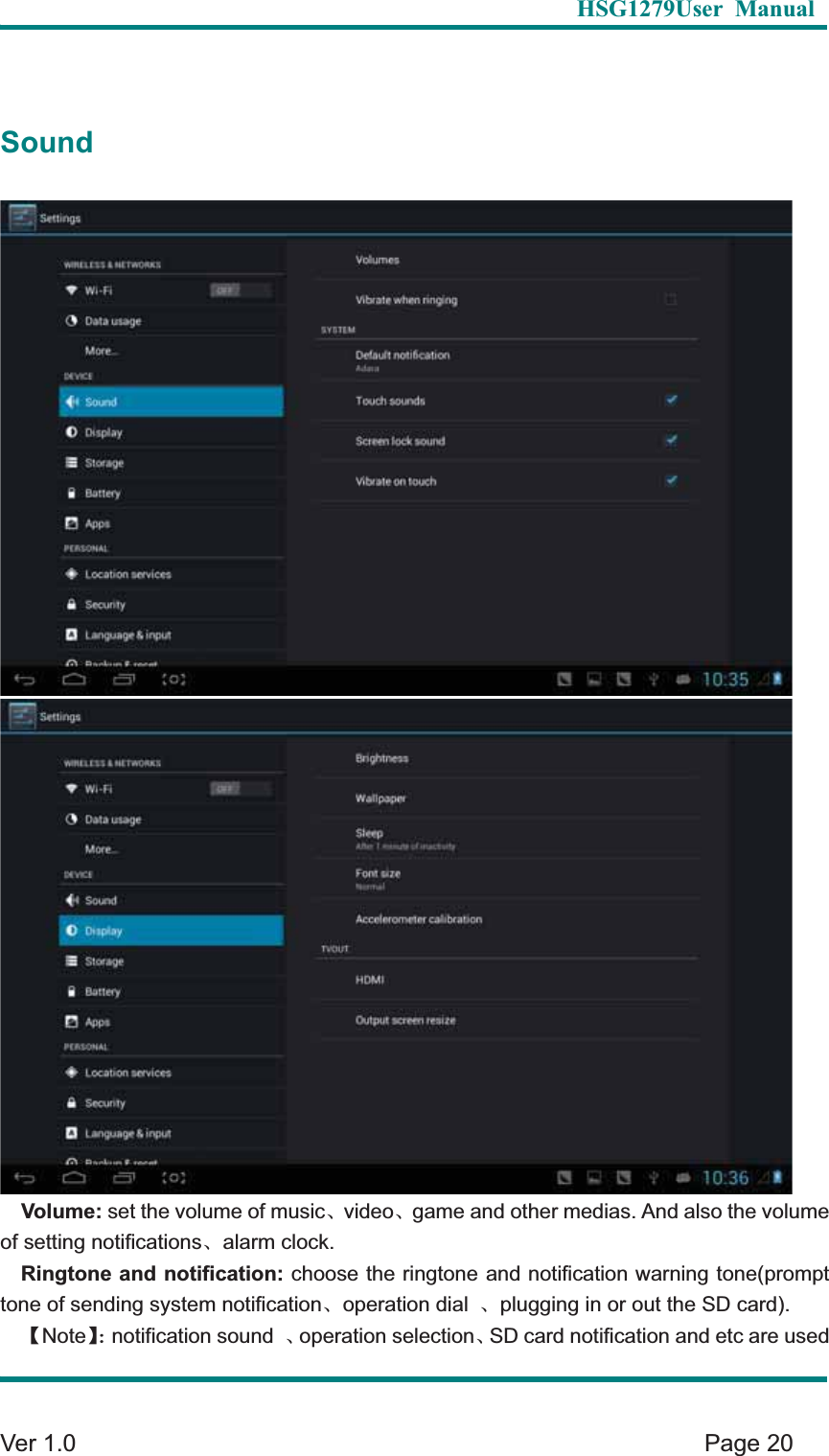   HSG1279User Manual  Ver 1.0    Page 20 SoundVolume: set the volume of musicȽvideoȽgame and other medias. And also the volume of setting notificationsȽalarm clock.   Ringtone and notification: choose the ringtone and notification warning tone(prompt tone of sending system notificationȽoperation dial  Ƚplugging in or out the SD card). ɋNoteɌ&phi;notification sound  Ƚoperation selectionȽSD card notification and etc are used 