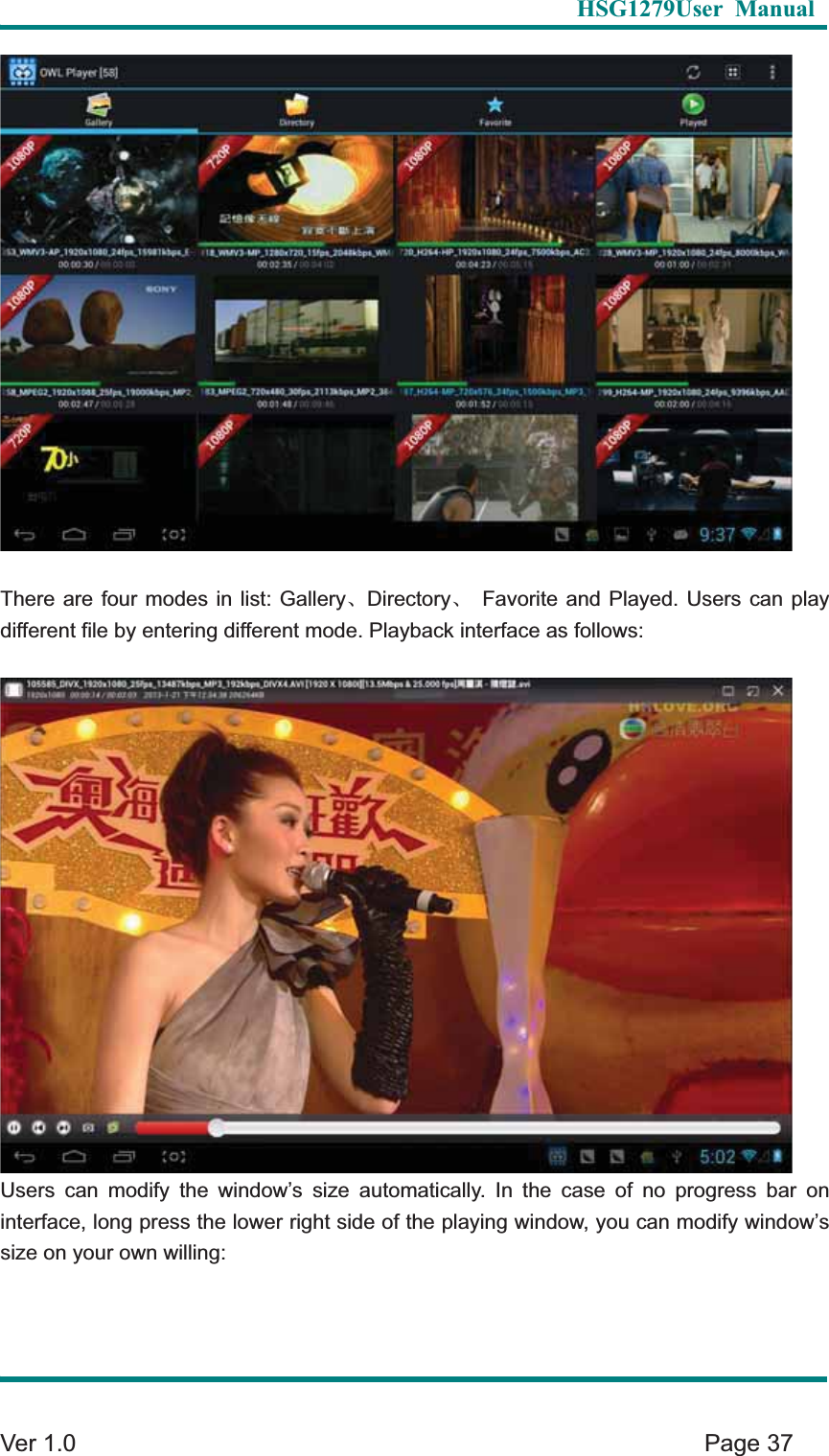   HSG1279User Manual  Ver 1.0    Page 37 There are four modes in list: GalleryȽDirectoryȽ Favorite and Played. Users can play different file by entering different mode. Playback interface as follows: Users can modify the window&rsquo;s size automatically. In the case of no progress bar on interface, long press the lower right side of the playing window, you can modify window&rsquo;s size on your own willing: 