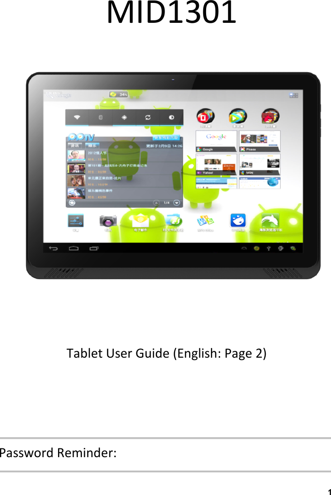                                 MID1301                Tablet User Guide (English: Page 2) Gu&iacute;a de usuario para tableta (Espa&ntilde;ol: P&aacute;gina 19) Gebruikershandleiding (Nederlands: Pagina 39)    Password Reminder: 1