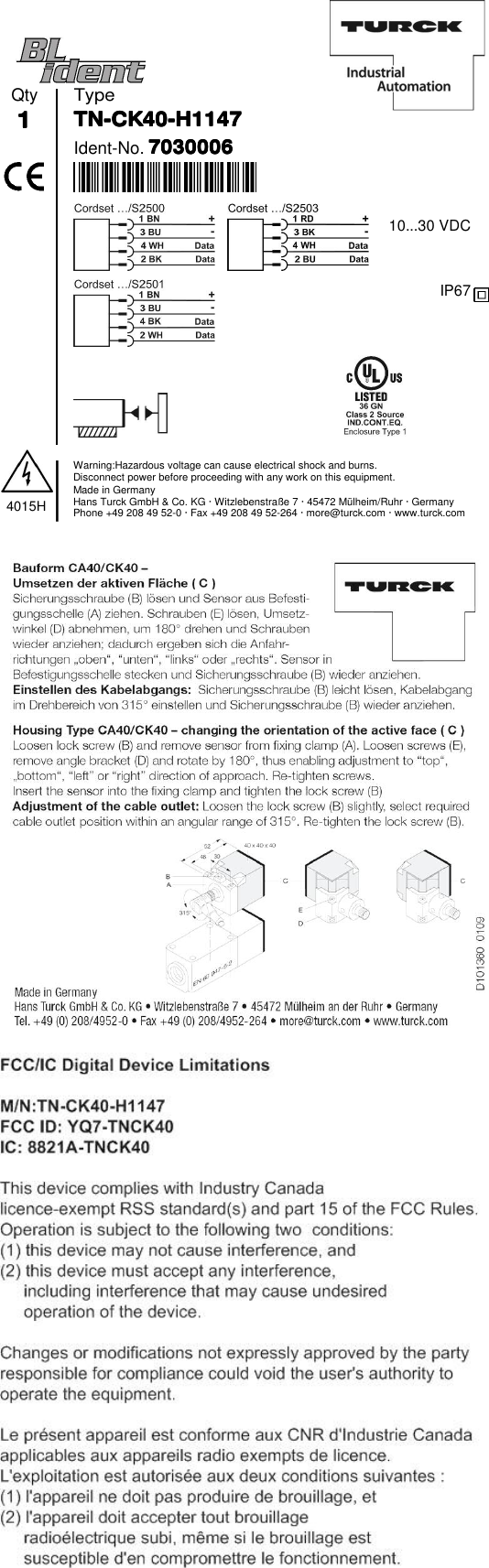 TypeIdent-No.7030006703000670300067030006Qty1111TN-CK40-H1147TN-CK40-H1147TN-CK40-H1147TN-CK40-H11474015HWarning:Hazardous voltage can cause electrical shock and burns.Disconnect power before proceeding with any work on this equipment.Made in GermanyHans Turck GmbH &amp; Co. KG · Witzlebenstraße 7 · 45472 Mülheim/Ruhr · GermanyPhone +49 208 49 52-0 · Fax +49 208 49 52-264 · more@turck.com · www.turck.com10...30 VDCIP67