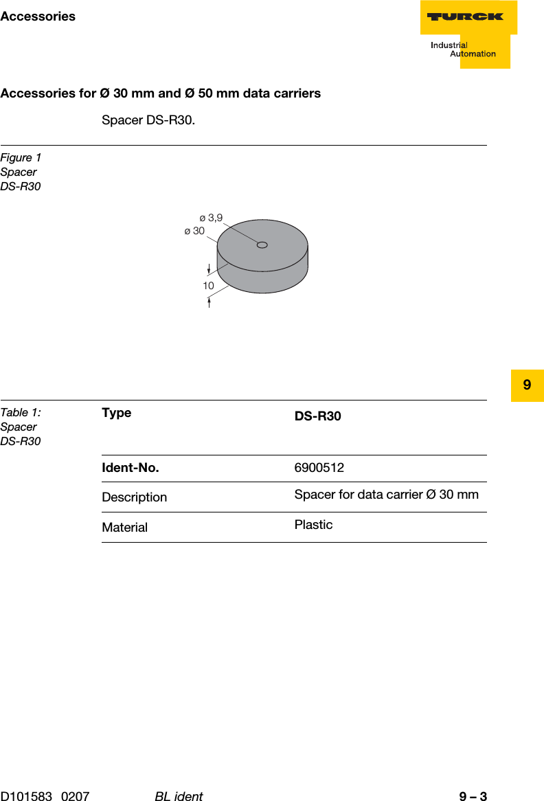 9 – 3AccessoriesD101583 0207 BL ident9Accessories for Ø 30 mm and Ø 50 mm data carriersSpacer DS-R30.Figure 1SpacerDS-R30Table 1:SpacerDS-R30Type DS-R30Ident-No. 6900512Description Spacer for data carrier Ø 30 mmMaterial Plastic10ø 30ø 3,9