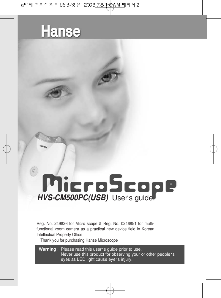 Warning :Please read this user s guide prior to use.Never use this product for observing your or other people seyes as LED light cause eye s injury.HVS-CM500PC(USB)  User s guideReg. No. 249826 for Micro scope &amp; Reg. No. 0246851 for multi-functional zoom camera as a practical new device field in KoreanIntellectual Property OfficeThank you for purchasing Hanse Microscope