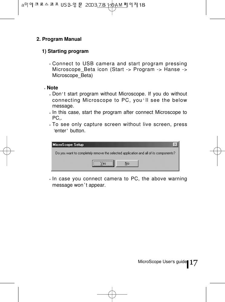 MicroScope User s guide 172. Program Manual1) Starting programConnect to USB camera and start program pressingMicroscope_Beta icon (Start -&gt; Program -&gt; Hanse -&gt;Microscope_Beta)NoteDon t start program without Microscope. If you do withoutconnecting Microscope to PC, you ll see the belowmessage. In this case, start the program after connect Microscope toPC,.To see only capture screen without live screen, pressenter button.In case you connect camera to PC, the above warningmessage won t appear.