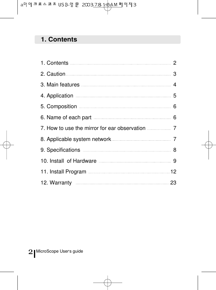 MicroScope User s guide21. Contents 22. Caution 33. Main features 44. Application 55. Composition 66. Name of each part 67. How to use the mirror for ear observation 78. Applicable system network 79. Specifications 810. Install  of Hardware 911. Install Program 1212. Warranty  231. Contents