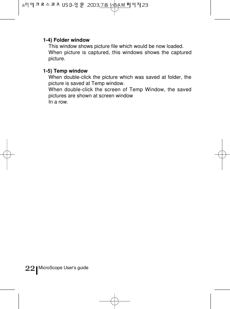 MicroScope User s guide221-4) Folder windowThis window shows picture file which would be now loaded.When picture is captured, this windows shows the capturedpicture.1-5) Temp windowWhen double-click the picture which was saved at folder, thepicture is saved at Temp window.When double-click the screen of Temp Window, the savedpictures are shown at screen windowIn a row.