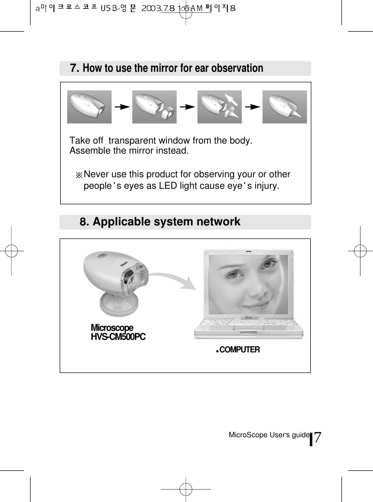 MicroScope User s guide 7Take off  transparent window from the body.Assemble the mirror instead.Never use this product for observing your or otherpeople s eyes as LED light cause eye s injury.7. How to use the mirror for ear observation8. Applicable system networkMicroscope HVS-CM500PCCOMPUTER