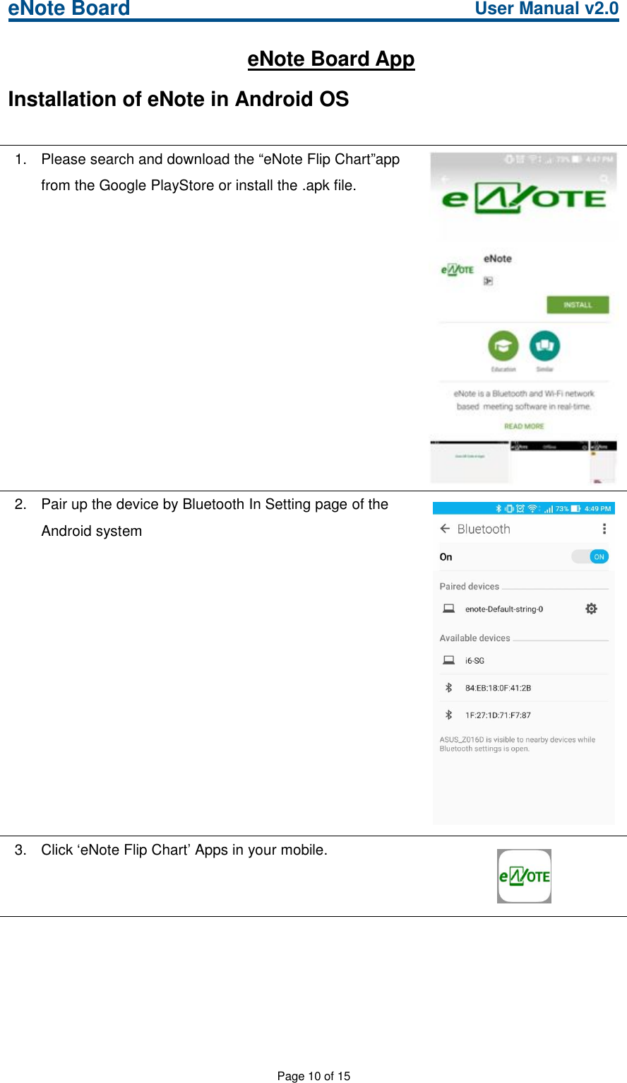 eNote Board User Manual v2.0Page 10 of 15eNote Board AppInstallation of eNote in Android OS1. Please search and download the “eNote Flip Chart”appfrom the Google PlayStore or install the .apk file.2. Pair up the device by Bluetooth In Setting page of theAndroid system3. Click ‘eNote Flip Chart’ Apps in your mobile.