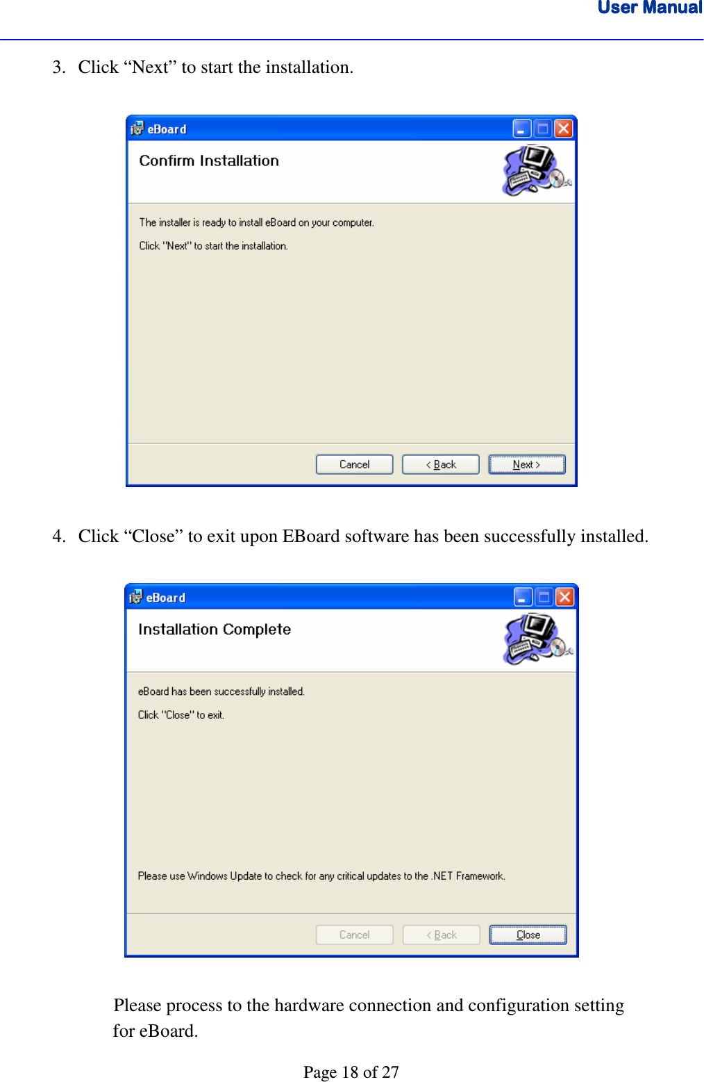 User ManualUser ManualUser ManualUser Manual      Page 18 of 27 3. Click “Next” to start the installation.    4. Click “Close” to exit upon EBoard software has been successfully installed.          Please process to the hardware connection and configuration setting                          for eBoard. 