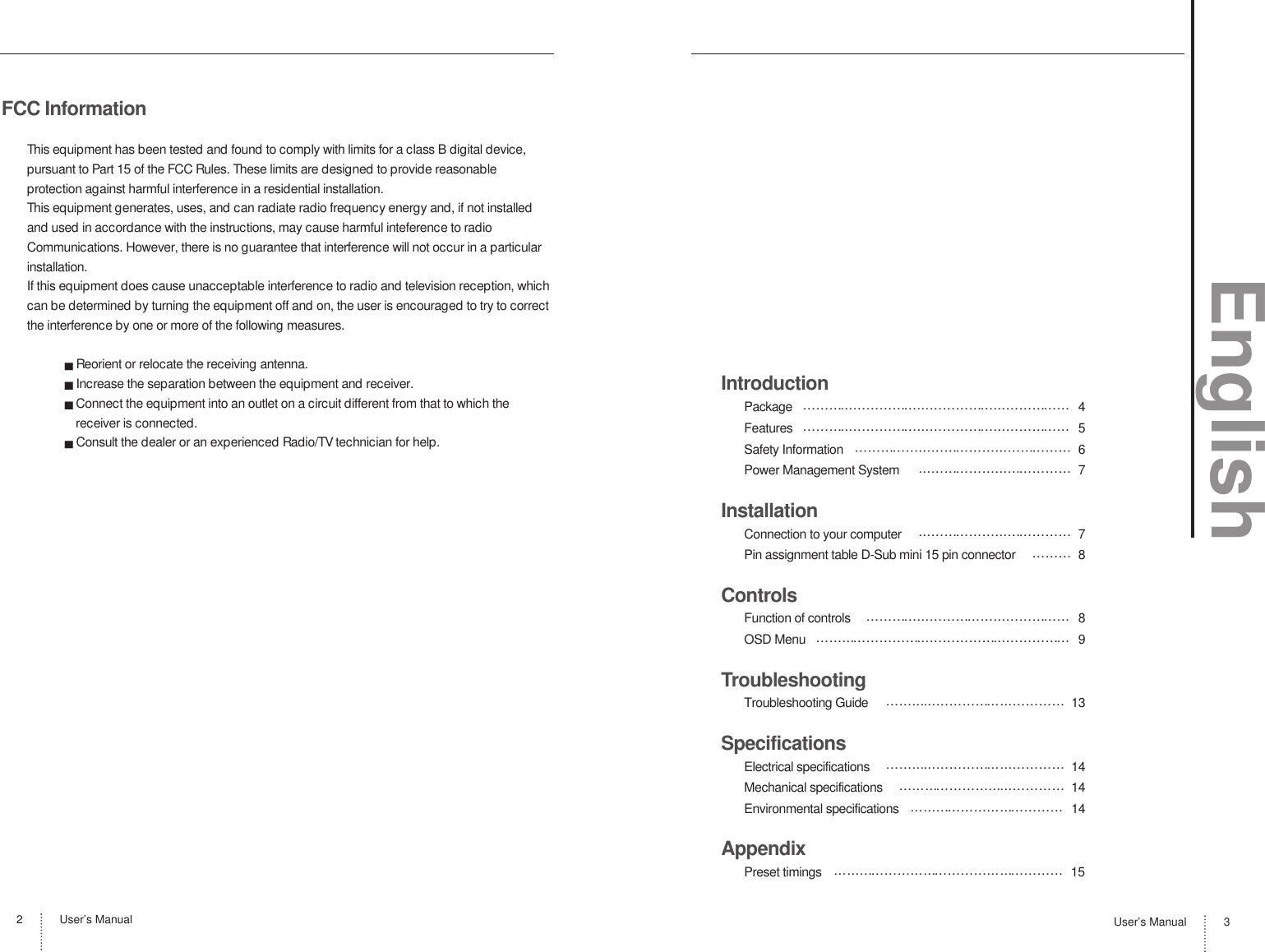 IntroductionPackage   4Features   5Safety Information   6Power Management System   7InstallationConnection to your computer   7Pin assignment table D-Sub mini 15 pin connector   8ControlsFunction of controls   8OSD Menu   9TroubleshootingTroubleshooting Guide   13SpecificationsElectrical specifications   14Mechanical specifications   14Environmental specifications   14AppendixPreset timings   15User’s Manual 3FCC InformationThis equipment has been tested and found to comply with limits for a class B digital device,pursuant to Part 15 of the FCC Rules. These limits are designed to provide reasonableprotection against harmful interference in a residential installation.This equipment generates, uses, and can radiate radio frequency energy and, if not installedand used in accordance with the instructions, may cause harmful inteference to radioCommunications. However, there is no guarantee that interference will not occur in a particularinstallation.If this equipment does cause unacceptable interference to radio and television reception, whichcan be determined by turning the equipment off and on, the user is encouraged to try to correctthe interference by one or more of the following measures.Reorient or relocate the receiving antenna.Increase the separation between the equipment and receiver.Connect the equipment into an outlet on a circuit different from that to which thereceiver is connected.Consult the dealer or an experienced Radio/TV technician for help.User’s Manual2English