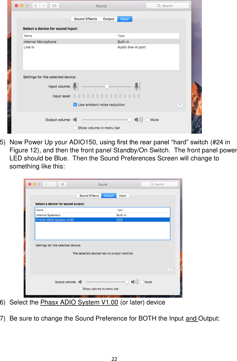 22               5)  Now Power Up your ADIO150, using first the rear panel “hard” switch (#24 in Figure 12), and then the front panel Standby/On Switch.  The front panel power LED should be Blue.  Then the Sound Preferences Screen will change to something like this:              6)  Select the Phasx ADIO System V1.00 (or later) device  7)  Be sure to change the Sound Preference for BOTH the Input and Output:  