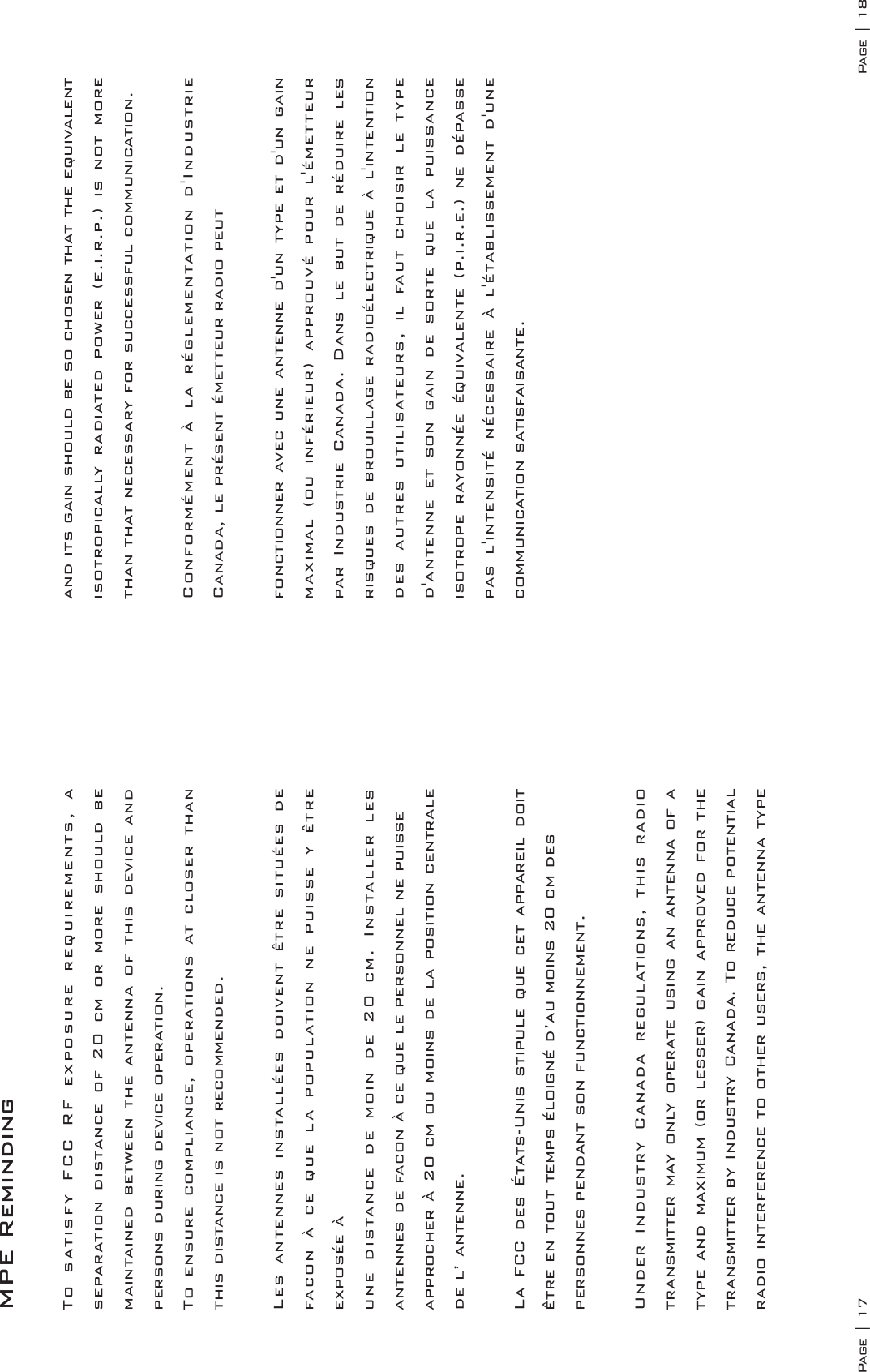 Page | 18Page | 17MPE Reminding To satisfy FCC RF exposure requirements, a separation distance of 20 cm or more should be maintained between the antenna of this device and persons during device operation.To ensure compliance, operations at closer than this distance is not recommended. Les antennes installées doivent être situées de facon à ce que la population ne puisse y être exposée àune distance de moin de 20 cm. Installer les antennes de facon à ce que le personnel ne puisseapprocher à 20 cm ou moins de la position centrale de l’ antenne.La FCC des États-Unis stipule que cet appareil doit être en tout temps éloigné d’au moins 20 cm despersonnes pendant son functionnement.Under Industry Canada regulations, this radio transmitter may only operate using an antenna of a type and maximum (or lesser) gain approved for the transmitter by Industry Canada. To reduce potential radio interference to other users, the antenna type and its gain should be so chosen that the equivalent isotropically radiated power (e.i.r.p.) is not more than that necessary for successful communication. Conformément à la réglementation d&apos;Industrie Canada, le présent émetteur radio peutfonctionner avec une antenne d&apos;un type et d&apos;un gain maximal (ou inférieur) approuvé pour l&apos;émetteur par Industrie Canada. Dans le but de réduire les risques de brouillage radioélectrique à l&apos;intention des autres utilisateurs, il faut choisir le type d&apos;antenne et son gain de sorte que la puissance isotrope rayonnée équivalente (p.i.r.e.) ne dépasse pas l&apos;intensité nécessaire à l&apos;établissement d&apos;une communication satisfaisante.