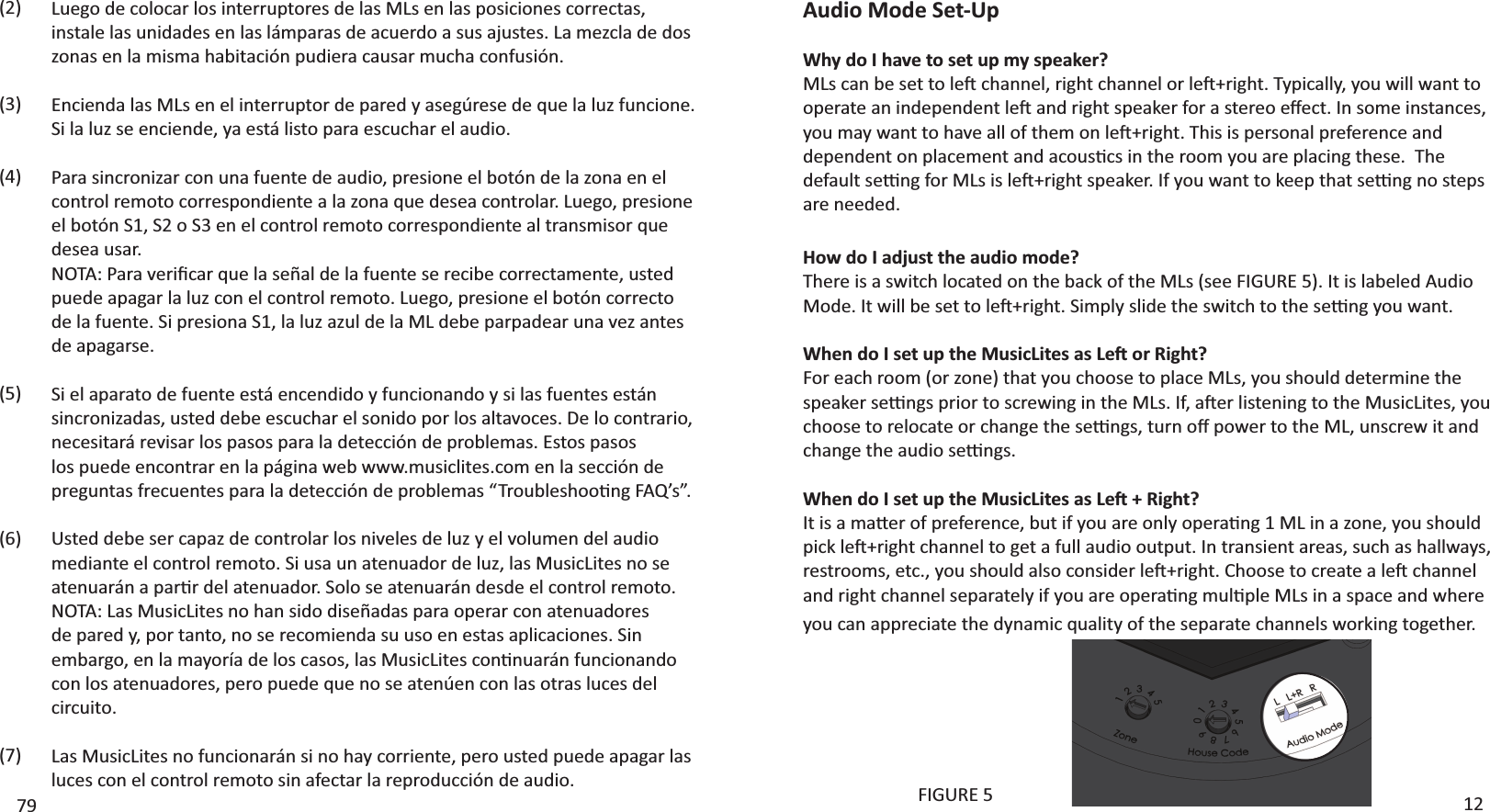 Audio Mode Set-UpWhy do I have to set up my speaker? D&gt;ƐĐĂŶďĞƐĞƚƚŽůĞŌĐŚĂŶŶĞů͕ƌŝŐŚƚĐŚĂŶŶĞůŽƌůĞŌнƌŝŐŚƚ͘dǇƉŝĐĂůůǇ͕ǇŽƵǁŝůůǁĂŶƚƚŽŽƉĞƌĂƚĞĂŶŝŶĚĞƉĞŶĚĞŶƚůĞŌĂŶĚƌŝŐŚƚƐƉĞĂŬĞƌĨŽƌĂƐƚĞƌĞŽĞīĞĐƚ͘/ŶƐŽŵĞŝŶƐƚĂŶĐĞƐ͕ǇŽƵŵĂǇǁĂŶƚƚŽŚĂǀĞĂůůŽĨƚŚĞŵŽŶůĞŌнƌŝŐŚƚ͘dŚŝƐŝƐƉĞƌƐŽŶĂůƉƌĞĨĞƌĞŶĐĞĂŶĚĚĞƉĞŶĚĞŶƚŽŶƉůĂĐĞŵĞŶƚĂŶĚĂĐŽƵƐƟĐƐŝŶƚŚĞƌŽŽŵǇŽƵĂƌĞƉůĂĐŝŶŐƚŚĞƐĞ͘dŚĞĚĞĨĂƵůƚƐĞƫŶŐĨŽƌD&gt;ƐŝƐůĞŌнƌŝŐŚƚƐƉĞĂŬĞƌ͘/ĨǇŽƵǁĂŶƚƚŽŬĞĞƉƚŚĂƚƐĞƫŶŐŶŽƐƚĞƉƐare needed.How do I adjust the audio mode? dŚĞƌĞŝƐĂƐǁŝƚĐŚůŽĐĂƚĞĚŽŶƚŚĞďĂĐŬŽĨƚŚĞD&gt;Ɛ;ƐĞĞ&amp;/&apos;hZϱͿ͘/ƚŝƐůĂďĞůĞĚƵĚŝŽDŽĚĞ͘/ƚǁŝůůďĞƐĞƚƚŽůĞŌнƌŝŐŚƚ͘^ŝŵƉůǇƐůŝĚĞƚŚĞƐǁŝƚĐŚƚŽƚŚĞƐĞƫŶŐǇŽƵǁĂŶƚ͘tŚĞŶĚŽ/ƐĞƚƵƉƚŚĞDƵƐŝĐ&gt;ŝƚĞƐĂƐ&gt;ĞŌŽƌZŝŐŚƚ͍&amp;ŽƌĞĂĐŚƌŽŽŵ;ŽƌǌŽŶĞͿƚŚĂƚǇŽƵĐŚŽŽƐĞƚŽƉůĂĐĞD&gt;Ɛ͕ǇŽƵƐŚŽƵůĚĚĞƚĞƌŵŝŶĞƚŚĞƐƉĞĂŬĞƌƐĞƫŶŐƐƉƌŝŽƌƚŽƐĐƌĞǁŝŶŐŝŶƚŚĞD&gt;Ɛ͘/Ĩ͕ĂŌĞƌůŝƐƚĞŶŝŶŐƚŽƚŚĞDƵƐŝĐ&gt;ŝƚĞƐ͕ǇŽƵĐŚŽŽƐĞƚŽƌĞůŽĐĂƚĞŽƌĐŚĂŶŐĞƚŚĞƐĞƫŶŐƐ͕ƚƵƌŶŽīƉŽǁĞƌƚŽƚŚĞD&gt;͕ƵŶƐĐƌĞǁŝƚĂŶĚĐŚĂŶŐĞƚŚĞĂƵĚŝŽƐĞƫŶŐƐ͘tŚĞŶĚŽ/ƐĞƚƵƉƚŚĞDƵƐŝĐ&gt;ŝƚĞƐĂƐ&gt;ĞŌнZŝŐŚƚ͍/ƚŝƐĂŵĂƩĞƌŽĨƉƌĞĨĞƌĞŶĐĞ͕ďƵƚŝĨǇŽƵĂƌĞŽŶůǇŽƉĞƌĂƟŶŐϭD&gt;ŝŶĂǌŽŶĞ͕ǇŽƵƐŚŽƵůĚƉŝĐŬůĞŌнƌŝŐŚƚĐŚĂŶŶĞůƚŽŐĞƚĂĨƵůůĂƵĚŝŽŽƵƚƉƵƚ͘/ŶƚƌĂŶƐŝĞŶƚĂƌĞĂƐ͕ƐƵĐŚĂƐŚĂůůǁĂǇƐ͕ƌĞƐƚƌŽŽŵƐ͕ĞƚĐ͕͘ǇŽƵƐŚŽƵůĚĂůƐŽĐŽŶƐŝĚĞƌůĞŌнƌŝŐŚƚ͘ŚŽŽƐĞƚŽĐƌĞĂƚĞĂůĞŌĐŚĂŶŶĞůĂŶĚƌŝŐŚƚĐŚĂŶŶĞůƐĞƉĂƌĂƚĞůǇŝĨǇŽƵĂƌĞŽƉĞƌĂƟŶŐŵƵůƟƉůĞD&gt;ƐŝŶĂƐƉĂĐĞĂŶĚǁŚĞƌĞǇŽƵĐĂŶĂƉƉƌĞĐŝĂƚĞƚŚĞĚǇŶĂŵŝĐƋƵĂůŝƚǇŽĨƚŚĞƐĞƉĂƌĂƚĞĐŚĂŶŶĞůƐǁŽƌŬŝŶŐƚŽŐĞƚŚĞƌ͘&amp;/&apos;hZϱ 1279&gt;ƵĞŐŽĚĞĐŽůŽĐĂƌůŽƐŝŶƚĞƌƌƵƉƚŽƌĞƐĚĞůĂƐD&gt;ƐĞŶůĂƐƉŽƐŝĐŝŽŶĞƐĐŽƌƌĞĐƚĂƐ͕instale las unidades en las lámparas de acuerdo a sus ajustes. La mezcla de dos zonas en la misma habitación pudiera causar mucha confusión.ŶĐŝĞŶĚĂůĂƐD&gt;ƐĞŶĞůŝŶƚĞƌƌƵƉƚŽƌĚĞƉĂƌĞĚǇĂƐĞŐƷƌĞƐĞĚĞƋƵĞůĂůƵǌĨƵŶĐŝŽŶĞ͘^ŝůĂůƵǌƐĞĞŶĐŝĞŶĚĞ͕ǇĂĞƐƚĄůŝƐƚŽƉĂƌĂĞƐĐƵĐŚĂƌĞůĂƵĚŝŽ͘WĂƌĂƐŝŶĐƌŽŶŝǌĂƌĐŽŶƵŶĂĨƵĞŶƚĞĚĞĂƵĚŝŽ͕ƉƌĞƐŝŽŶĞĞůďŽƚſŶĚĞůĂǌŽŶĂĞŶĞůĐŽŶƚƌŽůƌĞŵŽƚŽĐŽƌƌĞƐƉŽŶĚŝĞŶƚĞĂůĂǌŽŶĂƋƵĞĚĞƐĞĂĐŽŶƚƌŽůĂƌ͘&gt;ƵĞŐŽ͕ƉƌĞƐŝŽŶĞĞůďŽƚſŶ^ϭ͕^ϮŽ^ϯĞŶĞůĐŽŶƚƌŽůƌĞŵŽƚŽĐŽƌƌĞƐƉŽŶĚŝĞŶƚĞĂůƚƌĂŶƐŵŝƐŽƌƋƵĞdesea usar.EKd͗WĂƌĂǀĞƌŝĮĐĂƌƋƵĞůĂƐĞŹĂůĚĞůĂĨƵĞŶƚĞƐĞƌĞĐŝďĞĐŽƌƌĞĐƚĂŵĞŶƚĞ͕ƵƐƚĞĚƉƵĞĚĞĂƉĂŐĂƌůĂůƵǌĐŽŶĞůĐŽŶƚƌŽůƌĞŵŽƚŽ͘&gt;ƵĞŐŽ͕ƉƌĞƐŝŽŶĞĞůďŽƚſŶĐŽƌƌĞĐƚŽĚĞůĂĨƵĞŶƚĞ͘^ŝƉƌĞƐŝŽŶĂ^ϭ͕ůĂůƵǌĂǌƵůĚĞůĂD&gt;ĚĞďĞƉĂƌƉĂĚĞĂƌƵŶĂǀĞǌĂŶƚĞƐde apagarse.Si el aparato de fuente está encendido y funcionando y si las fuentes están ƐŝŶĐƌŽŶŝǌĂĚĂƐ͕ƵƐƚĞĚĚĞďĞĞƐĐƵĐŚĂƌĞůƐŽŶŝĚŽƉŽƌůŽƐĂůƚĂǀŽĐĞƐ͘ĞůŽĐŽŶƚƌĂƌŝŽ͕necesitará revisar los pasos para la detección de problemas. Estos pasos los puede encontrar en la página web www.musiclites.com en la sección de ƉƌĞŐƵŶƚĂƐĨƌĞĐƵĞŶƚĞƐƉĂƌĂůĂĚĞƚĞĐĐŝſŶĚĞƉƌŽďůĞŵĂƐ͞dƌŽƵďůĞƐŚŽŽƟŶŐ&amp;Y͛Ɛ͘͟Usted debe ser capaz de controlar los niveles de luz y el volumen del audio ŵĞĚŝĂŶƚĞĞůĐŽŶƚƌŽůƌĞŵŽƚŽ͘^ŝƵƐĂƵŶĂƚĞŶƵĂĚŽƌĚĞůƵǌ͕ůĂƐDƵƐŝĐ&gt;ŝƚĞƐŶŽƐĞĂƚĞŶƵĂƌĄŶĂƉĂƌƟƌĚĞůĂƚĞŶƵĂĚŽƌ͘^ŽůŽƐĞĂƚĞŶƵĂƌĄŶĚĞƐĚĞĞůĐŽŶƚƌŽůƌĞŵŽƚŽ͘NOTA: Las MusicLites no han sido diseñadas para operar con atenuadores ĚĞƉĂƌĞĚǇ͕ƉŽƌƚĂŶƚŽ͕ŶŽƐĞƌĞĐŽŵŝĞŶĚĂƐƵƵƐŽĞŶĞƐƚĂƐĂƉůŝĐĂĐŝŽŶĞƐ͘^ŝŶĞŵďĂƌŐŽ͕ĞŶůĂŵĂǇŽƌşĂĚĞůŽƐĐĂƐŽƐ͕ůĂƐDƵƐŝĐ&gt;ŝƚĞƐĐŽŶƟŶƵĂƌĄŶĨƵŶĐŝŽŶĂŶĚŽĐŽŶůŽƐĂƚĞŶƵĂĚŽƌĞƐ͕ƉĞƌŽƉƵĞĚĞƋƵĞŶŽƐĞĂƚĞŶƷĞŶĐŽŶůĂƐŽƚƌĂƐůƵĐĞƐĚĞůcircuito.&gt;ĂƐDƵƐŝĐ&gt;ŝƚĞƐŶŽĨƵŶĐŝŽŶĂƌĄŶƐŝŶŽŚĂǇĐŽƌƌŝĞŶƚĞ͕ƉĞƌŽƵƐƚĞĚƉƵĞĚĞĂƉĂŐĂƌůĂƐluces con el control remoto sin afectar la reproducción de audio.(2)(3)(4)(5)(6)(7)