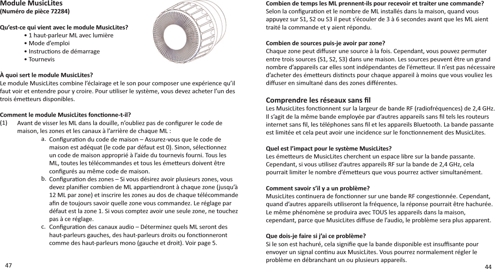 4447Module MusicLites;EƵŵĠƌŽĚĞƉŝğĐĞϳϮϮϴϰͿQu’est-ce qui vient avec le module MusicLites?  ͻϭŚĂƵƚͲƉĂƌůĞƵƌD&gt;ĂǀĞĐůƵŵŝğƌĞ ͻDŽĚĞĚ͛ĞŵƉůŽŝ ͻ/ŶƐƚƌƵĐƟŽŶƐĚĞĚĠŵĂƌƌĂŐĞ ͻdŽƵƌŶĞǀŝƐÀ quoi sert le module MusicLites?&gt;ĞŵŽĚƵůĞDƵƐŝĐ&gt;ŝƚĞƐĐŽŵďŝŶĞů͛ĠĐůĂŝƌĂŐĞĞƚůĞƐŽŶƉŽƵƌĐŽŵƉŽƐĞƌƵŶĞĞǆƉĠƌŝĞŶĐĞƋƵ͛ŝůĨĂƵƚǀŽŝƌĞƚĞŶƚĞŶĚƌĞƉŽƵƌǇĐƌŽŝƌĞ͘WŽƵƌƵƟůŝƐĞƌůĞƐǇƐƚğŵĞ͕ǀŽƵƐĚĞǀĞǌĂĐŚĞƚĞƌů͛ƵŶĚĞƐƚƌŽŝƐĠŵĞƩĞƵƌƐĚŝƐƉŽŶŝďůĞƐ͘ǀĂŶƚĚĞǀŝƐƐĞƌůĞƐD&gt;ĚĂŶƐůĂĚŽƵŝůůĞ͕Ŷ͛ŽƵďůŝĞǌƉĂƐĚĞĐŽŶĮŐƵƌĞƌůĞĐŽĚĞĚĞŵĂŝƐŽŶ͕ůĞƐǌŽŶĞƐĞƚůĞƐĐĂŶĂƵǆăů͛ĂƌƌŝğƌĞĚĞĐŚĂƋƵĞD&gt;͗  a.  b.    c.  ŽŵŵĞŶƚůĞŵŽĚƵůĞDƵƐŝĐ&gt;ŝƚĞƐĨŽŶĐƟŽŶŶĞͲƚͲŝů͍(1)ŽŶĮŐƵƌĂƟŽŶĚƵĐŽĚĞĚĞŵĂŝƐŽŶʹƐƐƵƌĞǌͲǀŽƵƐƋƵĞůĞĐŽĚĞĚĞŵĂŝƐŽŶĞƐƚĂĚĠƋƵĂƚ;ůĞĐŽĚĞƉĂƌĚĠĨĂƵƚĞƐƚϬͿ͘^ŝŶŽŶ͕ƐĠůĞĐƟŽŶŶĞǌƵŶĐŽĚĞĚĞŵĂŝƐŽŶĂƉƉƌŽƉƌŝĠăů͛ĂŝĚĞĚƵƚŽƵƌŶĞǀŝƐĨŽƵƌŶŝ͘dŽƵƐůĞƐD&gt;͕ƚŽƵƚĞƐůĞƐƚĠůĠĐŽŵŵĂŶĚĞƐĞƚƚŽƵƐůĞƐĠŵĞƩĞƵƌƐĚŽŝǀĞŶƚġƚƌĞĐŽŶĮŐƵƌĠƐĂƵŵġŵĞĐŽĚĞĚĞŵĂŝƐŽŶ͘ŽŶĮŐƵƌĂƟŽŶĚĞƐǌŽŶĞƐʹ^ŝǀŽƵƐĚĠƐŝƌĞǌĂǀŽŝƌƉůƵƐŝĞƵƌƐǌŽŶĞƐ͕ǀŽƵƐĚĞǀĞǌƉůĂŶŝĮĞƌĐŽŵďŝĞŶĚĞD&gt;ĂƉƉĂƌƟĞŶĚƌŽŶƚăĐŚĂƋƵĞǌŽŶĞ;ũƵƐƋƵ͛ăϭϮD&gt;ƉĂƌǌŽŶĞͿĞƚŝŶƐĐƌŝƌĞůĞƐǌŽŶĞƐĂƵĚŽƐĚĞĐŚĂƋƵĞƚĠůĠĐŽŵŵĂŶĚĞĂĮŶĚĞƚŽƵũŽƵƌƐƐĂǀŽŝƌƋƵĞůůĞǌŽŶĞǀŽƵƐĐŽŵŵĂŶĚĞǌ͘&gt;ĞƌĠŐůĂŐĞƉĂƌĚĠĨĂƵƚĞƐƚůĂǌŽŶĞϭ͘^ŝǀŽƵƐĐŽŵƉƚĞǌĂǀŽŝƌƵŶĞƐĞƵůĞǌŽŶĞ͕ŶĞƚŽƵĐŚĞǌƉĂƐăĐĞƌĠŐůĂŐĞ͘ŽŶĮŐƵƌĂƟŽŶĚĞƐĐĂŶĂƵǆĂƵĚŝŽʹĠƚĞƌŵŝŶĞǌƋƵĞůƐD&gt;ƐĞƌŽŶƚĚĞƐŚĂƵƚͲƉĂƌůĞƵƌƐŐĂƵĐŚĞƐ͕ĚĞƐŚĂƵƚͲƉĂƌůĞƵƌƐĚƌŽŝƚƐŽƵĨŽŶĐƟŽŶŶĞƌŽŶƚcomme des haut-parleurs mono (gauche et droit). Voir page 5.Combien de temps les ML prennent-ils pour recevoir et traiter une commande?^ĞůŽŶůĂĐŽŶĮŐƵƌĂƟŽŶĞƚůĞŶŽŵďƌĞĚĞD&gt;ŝŶƐƚĂůůĠƐĚĂŶƐůĂŵĂŝƐŽŶ͕ƋƵĂŶĚǀŽƵƐĂƉƉƵǇĞǌƐƵƌ^ϭ͕^ϮŽƵ^ϯŝůƉĞƵƚƐ͛ĠĐŽƵůĞƌĚĞϯăϲƐĞĐŽŶĚĞƐĂǀĂŶƚƋƵĞůĞƐD&gt;ĂŝĞŶƚtraité la commande et y aient répondu.Combien de sources puis-je avoir par zone?ŚĂƋƵĞǌŽŶĞƉĞƵƚĚŝīƵƐĞƌƵŶĞƐŽƵƌĐĞăůĂĨŽŝƐ͘ĞƉĞŶĚĂŶƚ͕ǀŽƵƐƉŽƵǀĞǌƉĞƌŵƵƚĞƌĞŶƚƌĞƚƌŽŝƐƐŽƵƌĐĞƐ;^ϭ͕^Ϯ͕^ϯͿĚĂŶƐƵŶĞŵĂŝƐŽŶ͘&gt;ĞƐƐŽƵƌĐĞƐƉĞƵǀĞŶƚġƚƌĞƵŶŐƌĂŶĚŶŽŵďƌĞĚ͛ĂƉƉĂƌĞŝůƐĐĂƌĞůůĞƐƐŽŶƚŝŶĚĠƉĞŶĚĂŶƚĞƐĚĞů͛ĠŵĞƩĞƵƌ͘/ůŶ͛ĞƐƚƉĂƐŶĠĐĞƐƐĂŝƌĞĚ͛ĂĐŚĞƚĞƌĚĞƐĠŵĞƩĞƵƌƐĚŝƐƟŶĐƚƐƉŽƵƌĐŚĂƋƵĞĂƉƉĂƌĞŝůăŵŽŝŶƐƋƵĞǀŽƵƐǀŽƵůŝĞǌůĞƐĚŝīƵƐĞƌĞŶƐŝŵƵůƚĂŶĠĚĂŶƐĚĞƐǌŽŶĞƐĚŝīĠƌĞŶƚĞƐ͘ŽŵƉƌĞŶĚƌĞůĞƐƌĠƐĞĂƵǆƐĂŶƐĮů&gt;ĞƐDƵƐŝĐ&gt;ŝƚĞƐĨŽŶĐƟŽŶŶĞŶƚƐƵƌůĂůĂƌŐĞƵƌĚĞďĂŶĚĞZ&amp;;ƌĂĚŝŽĨƌĠƋƵĞŶĐĞƐͿĚĞϮ͕ϰ&apos;,ǌ͘/ůƐ͛ĂŐŝƚĚĞůĂŵġŵĞďĂŶĚĞĞŵƉůŽǇĠĞƉĂƌĚ͛ĂƵƚƌĞƐĂƉƉĂƌĞŝůƐƐĂŶƐĮůƚĞůƐůĞƐƌŽƵƚĞƵƌƐŝŶƚĞƌŶĞƚƐĂŶƐĮů͕ůĞƐƚĠůĠƉŚŽŶĞƐƐĂŶƐĮůĞƚůĞƐĂƉƉĂƌĞŝůƐůƵĞƚŽŽƚŚ͘&gt;ĂďĂŶĚĞƉĂƐƐĂŶƚĞĞƐƚůŝŵŝƚĠĞĞƚĐĞůĂƉĞƵƚĂǀŽŝƌƵŶĞŝŶĐŝĚĞŶĐĞƐƵƌůĞĨŽŶĐƟŽŶŶĞŵĞŶƚĚĞƐDƵƐŝĐ&gt;ŝƚĞƐ͘YƵĞůĞƐƚů͛ŝŵƉĂĐƚƉŽƵƌůĞƐǇƐƚğŵĞDƵƐŝĐ&gt;ŝƚĞƐ͍&gt;ĞƐĠŵĞƩĞƵƌƐĚĞDƵƐŝĐ&gt;ŝƚĞƐĐŚĞƌĐŚĞŶƚƵŶĞƐƉĂĐĞůŝďƌĞƐƵƌůĂďĂŶĚĞƉĂƐƐĂŶƚĞ͘ĞƉĞŶĚĂŶƚ͕ƐŝǀŽƵƐƵƟůŝƐĞǌĚ͛ĂƵƚƌĞƐĂƉƉĂƌĞŝůƐZ&amp;ƐƵƌůĂďĂŶĚĞĚĞϮ͕ϰ&apos;,ǌ͕ĐĞůĂƉŽƵƌƌĂŝƚůŝŵŝƚĞƌůĞŶŽŵďƌĞĚ͛ĠŵĞƩĞƵƌƐƋƵĞǀŽƵƐƉŽƵƌƌĞǌĂĐƟǀĞƌƐŝŵƵůƚĂŶĠŵĞŶƚ͘ŽŵŵĞŶƚƐĂǀŽŝƌƐ͛ŝůǇĂƵŶƉƌŽďůğŵĞ͍DƵƐŝĐ&gt;ŝƚĞƐĐŽŶƟŶƵĞƌĂĚĞĨŽŶĐƟŽŶŶĞƌƐƵƌƵŶĞďĂŶĚĞZ&amp;ĐŽŶŐĞƐƟŽŶŶĠĞ͘ĞƉĞŶĚĂŶƚ͕ƋƵĂŶĚĚ͛ĂƵƚƌĞƐĂƉƉĂƌĞŝůƐƵƟůŝƐĞƌŽŶƚůĂĨƌĠƋƵĞŶĐĞ͕ůĂƌĠƉŽŶƐĞƉŽƵƌƌĂŝƚġƚƌĞŚĂĐŚƵƌĠĞ͘&gt;ĞŵġŵĞƉŚĠŶŽŵğŶĞƐĞƉƌŽĚƵŝƌĂĂǀĞĐdKh^ůĞƐĂƉƉĂƌĞŝůƐĚĂŶƐůĂŵĂŝƐŽŶ͕ĐĞƉĞŶĚĂŶƚ͕ƉĂƌĐĞƋƵĞDƵƐŝĐ&gt;ŝƚĞƐĚŝīƵƐĞĚĞů͛ĂƵĚŝŽ͕ůĞƉƌŽďůğŵĞƐĞƌĂƉůƵƐĂƉƉĂƌĞŶƚ͘YƵĞĚŽŝƐͲũĞĨĂŝƌĞƐŝũ͛ĂŝĐĞƉƌŽďůğŵĞ͍^ŝůĞƐŽŶĞƐƚŚĂĐŚƵƌĠ͕ĐĞůĂƐŝŐŶŝĮĞƋƵĞůĂďĂŶĚĞĚŝƐƉŽŶŝďůĞĞƐƚŝŶƐƵĸƐĂŶƚĞƉŽƵƌĞŶǀŽǇĞƌƵŶƐŝŐŶĂůĐŽŶƟŶƵĂƵǆDƵƐŝĐ&gt;ŝƚĞƐ͘sŽƵƐƉŽƵƌƌĞǌŶŽƌŵĂůĞŵĞŶƚƌĠŐůĞƌůĞproblème en débranchant un ou plusieurs appareils.